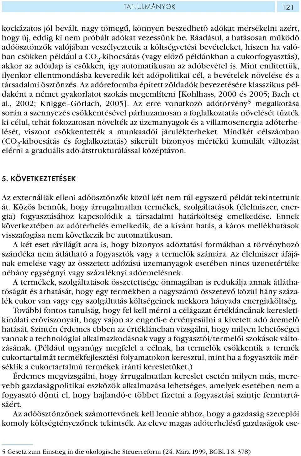 az adóalap is csökken, így automatikusan az adóbevétel is. Mint említettük, ilyenkor ellentmondásba keveredik két adópolitikai cél, a bevételek növelése és a társadalmi ösztönzés.