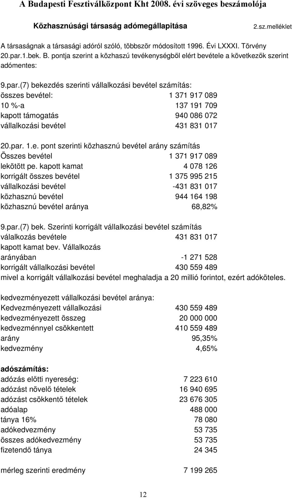 (7) bekezdés szerinti vállalkozási bevétel számítás: összes bevétel: 1 371 917 089 10 %-a 137 191 709 kapott támogatás 940 086 072 vállalkozási bevétel 431 831 017 20.par. 1.e. pont szerinti közhasznú bevétel arány számítás Összes bevétel 1 371 917 089 lekötött pe.