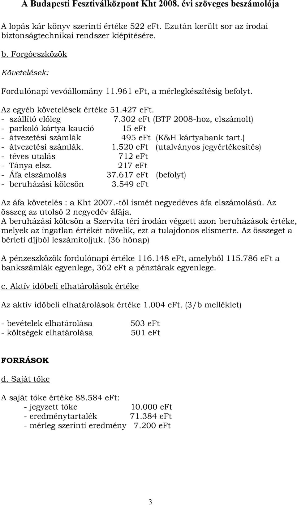 302 eft (BTF 2008-hoz, elszámolt) - parkoló kártya kaució 15 eft - átvezetési számlák 495 eft (K&H kártyabank tart.) - átvezetési számlák. 1.520 eft (utalványos jegyértékesítés) - téves utalás 712 eft - Tánya elsz.