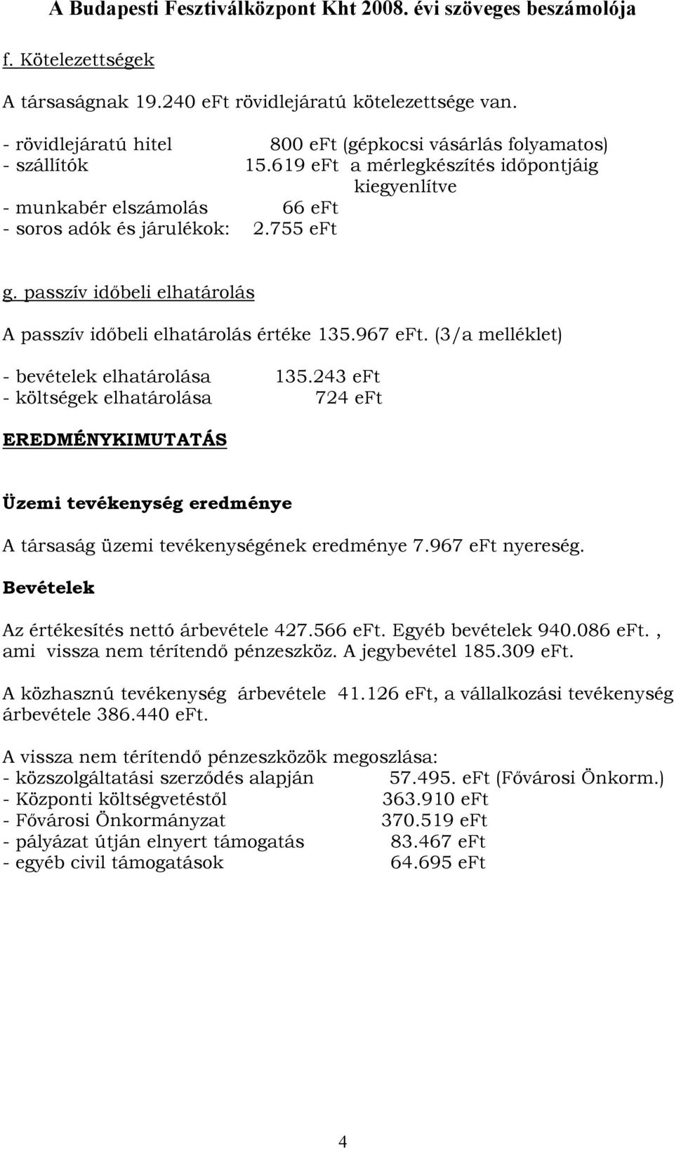 (3/a melléklet) - bevételek elhatárolása 135.243 eft - költségek elhatárolása 724 eft EREDMÉNYKIMUTATÁS Üzemi tevékenység eredménye A társaság üzemi tevékenységének eredménye 7.967 eft nyereség.