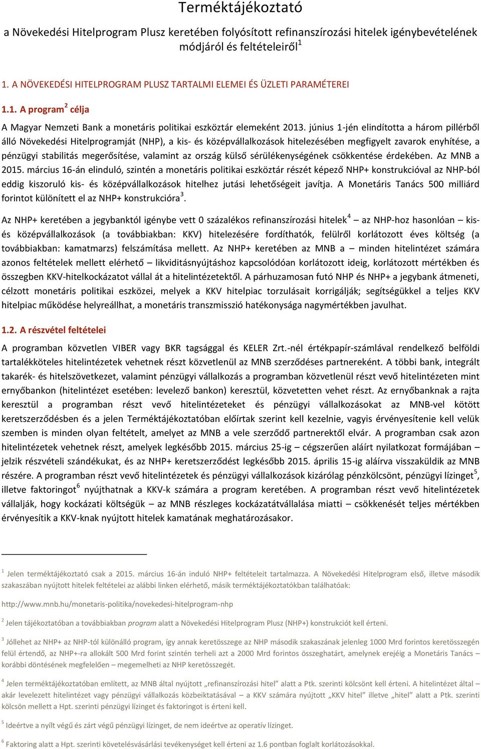 június 1-jén elindította a három pillérből álló Növekedési Hitelprogramját (NHP), a kis- és középvállalkozások hitelezésében megfigyelt zavarok enyhítése, a pénzügyi stabilitás megerősítése, valamint