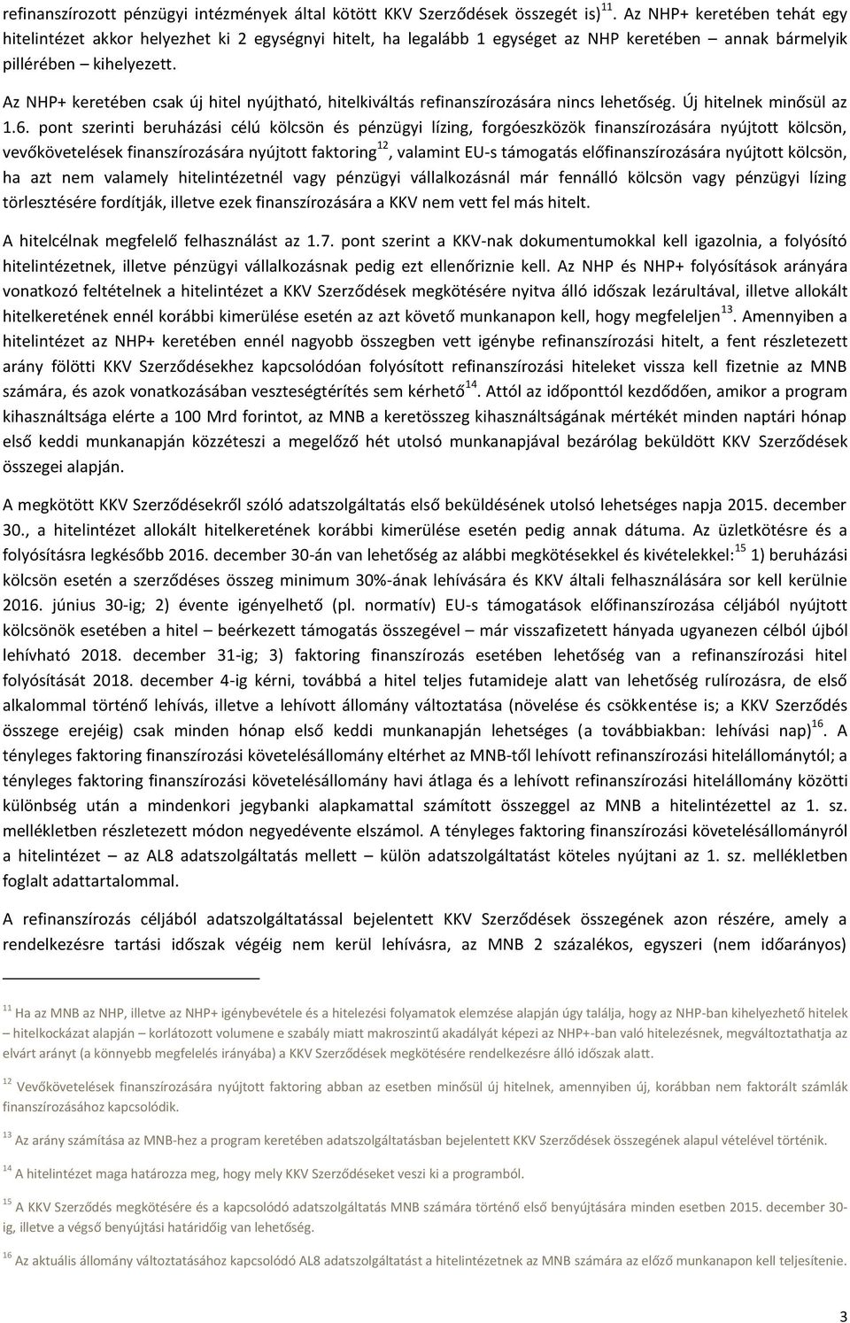 Az NHP+ keretében csak új hitel nyújtható, hitelkiváltás refinanszírozására nincs lehetőség. Új hitelnek minősül az 1.6.