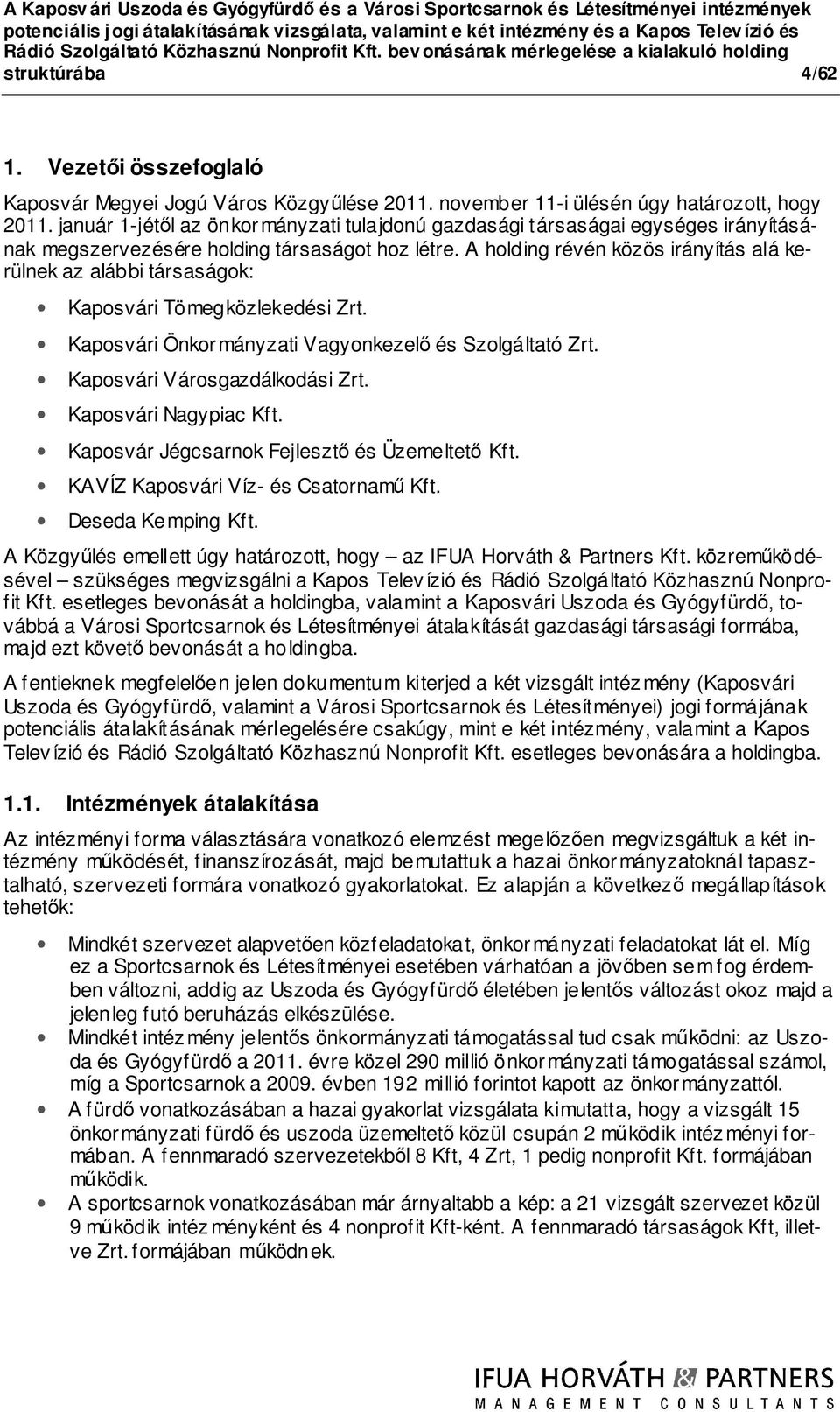 A holding révén közös irányítás alá kerülnek az alábbi társaságok: Kaposvári Tömegközlekedési Zrt. Kaposvári Önkormányzati Vagyonkezelő és Szolgáltató Zrt. Kaposvári Városgazdálkodási Zrt.