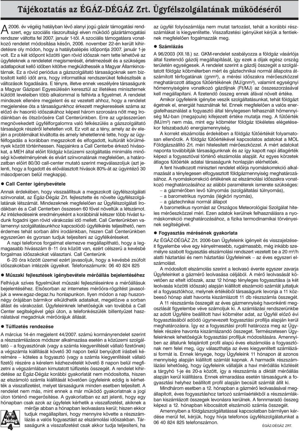 A szociális támogatásra vonatkozó rendelet módosítása késõn, 2006. november 22-én került kihirdetésre oly módon, hogy a hatálybalépés idõpontja 2007. január 1-je volt.