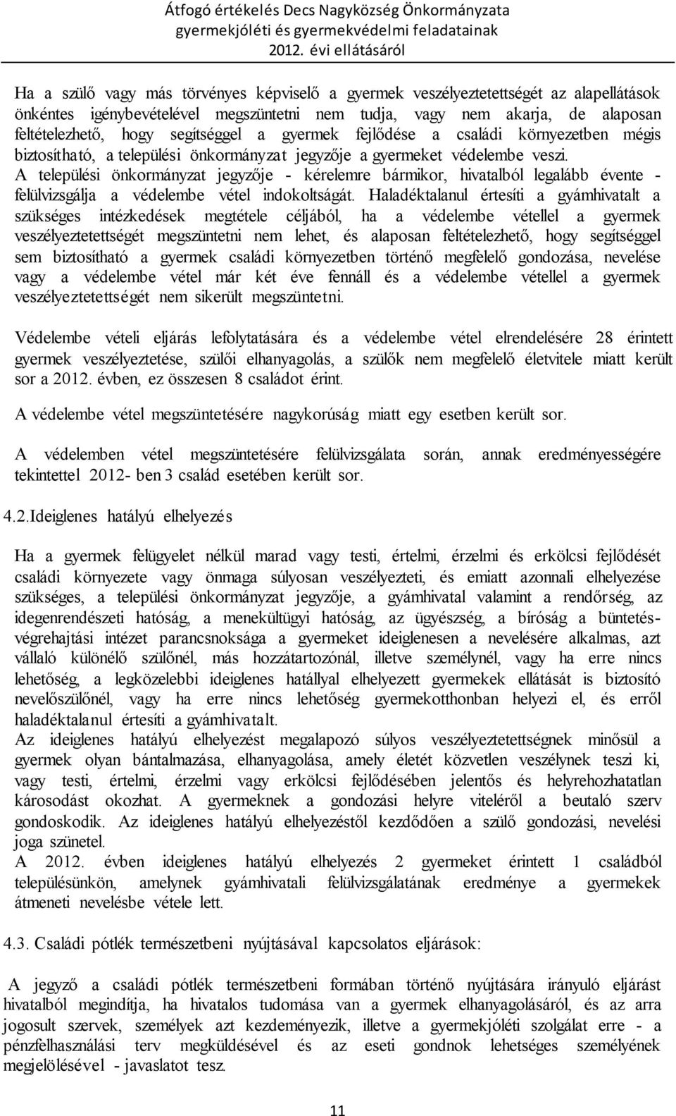 A települési önkormányzat jegyzője - kérelemre bármikor, hivatalból legalább évente - felülvizsgálja a védelembe vétel indokoltságát.