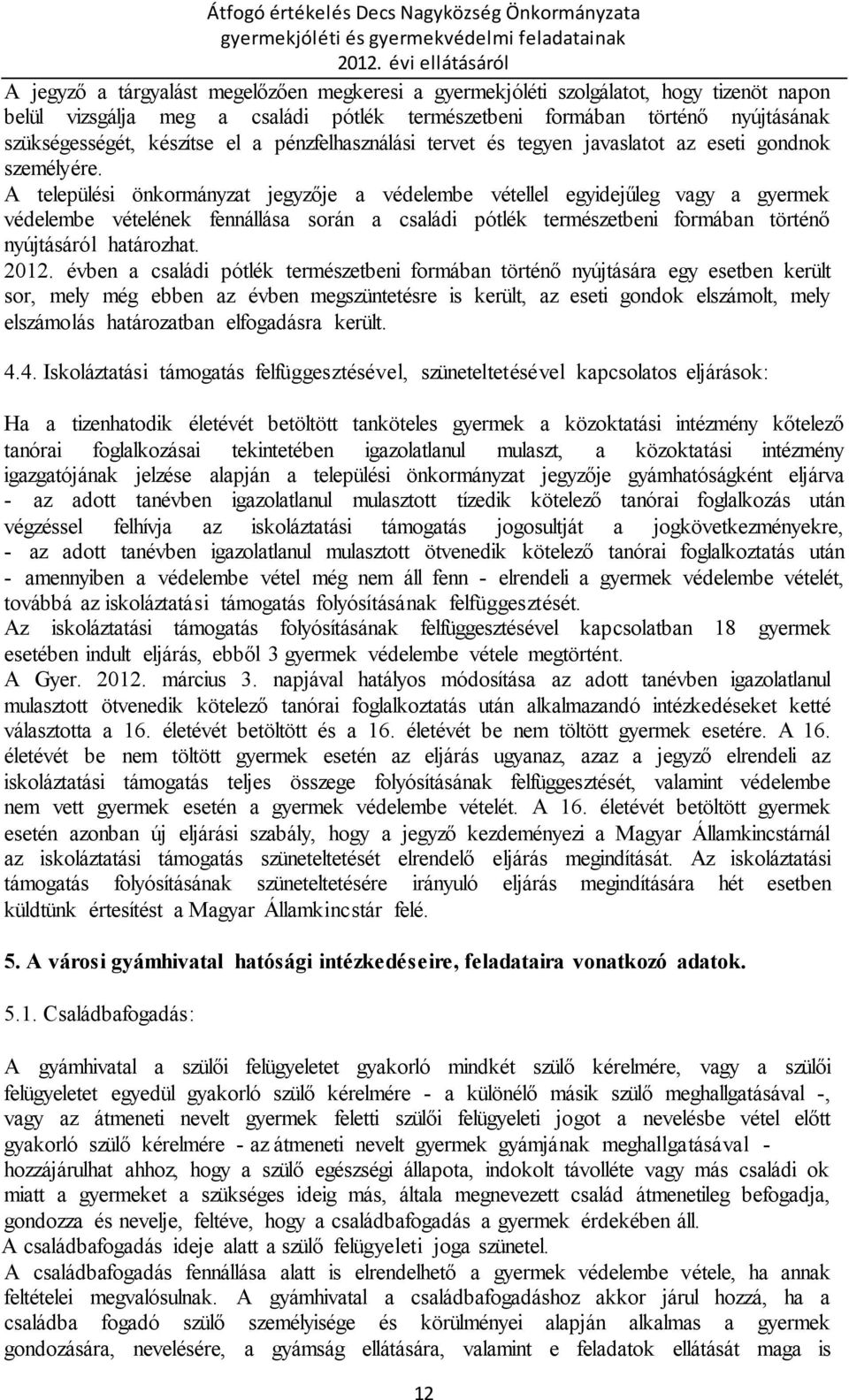 A települési önkormányzat jegyzője a védelembe vétellel egyidejűleg vagy a gyermek védelembe vételének fennállása során a családi pótlék természetbeni formában történő nyújtásáról határozhat. 2012.