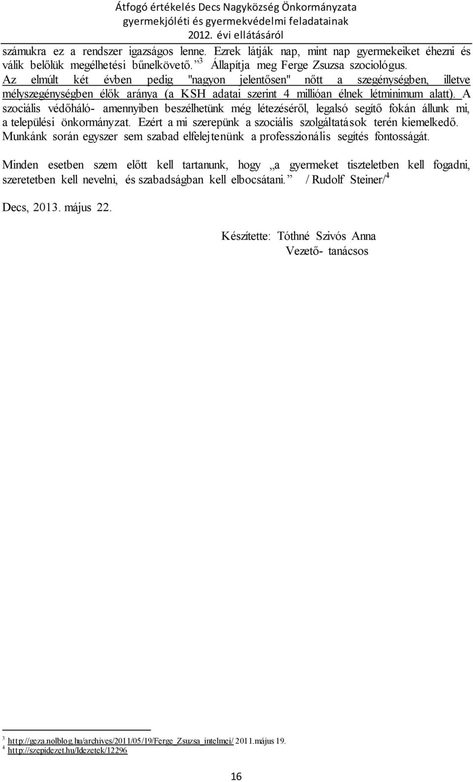 A szociális védőháló- amennyiben beszélhetünk még létezéséről, legalsó segítő fokán állunk mi, a települési önkormányzat. Ezért a mi szerepünk a szociális szolgáltatások terén kiemelkedő.