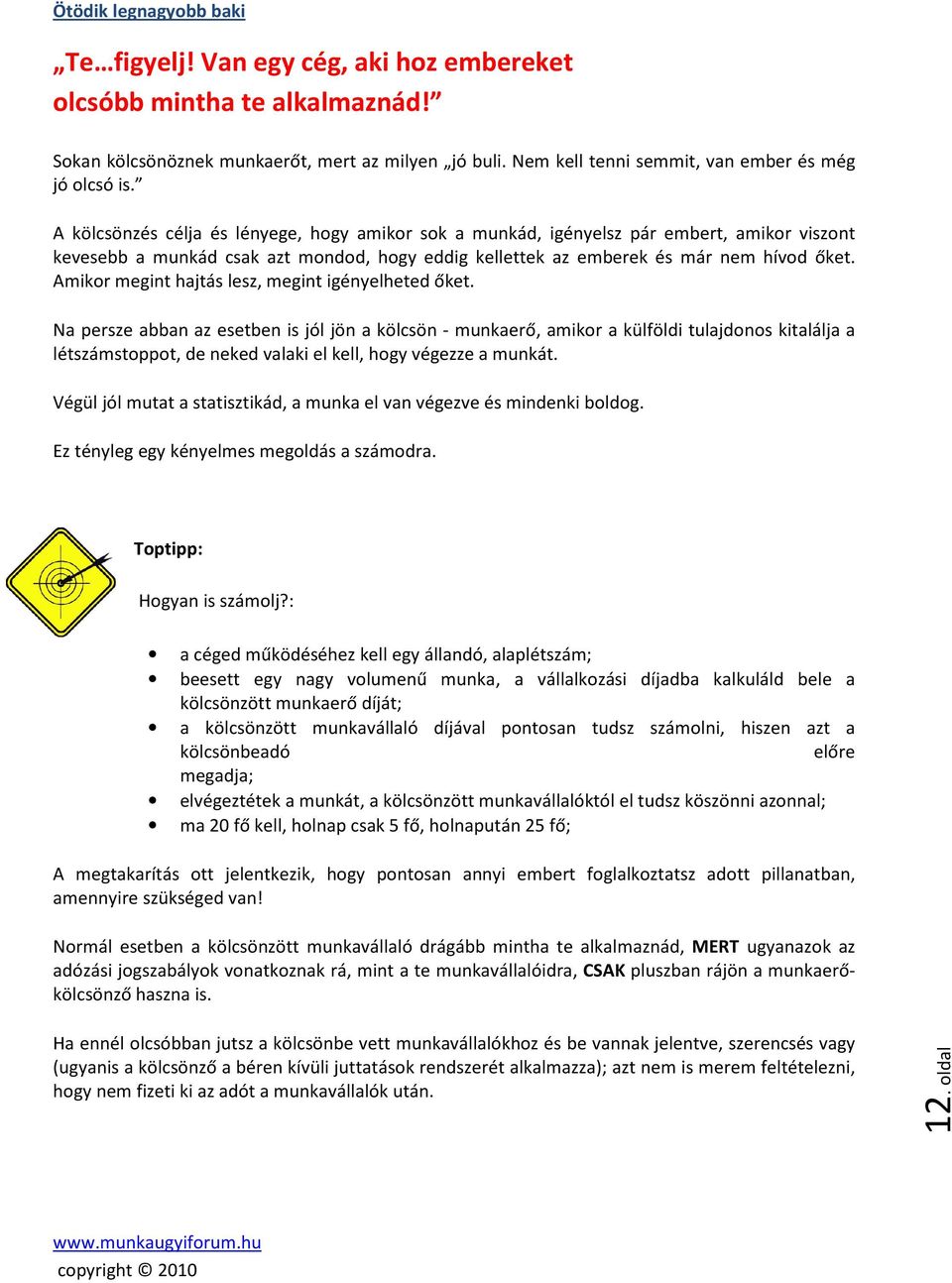 A kölcsönzés célja és lényege, hogy amikor sok a munkád, igényelsz pár embert, amikor viszont kevesebb a munkád csak azt mondod, hogy eddig kellettek az emberek és már nem hívod őket.