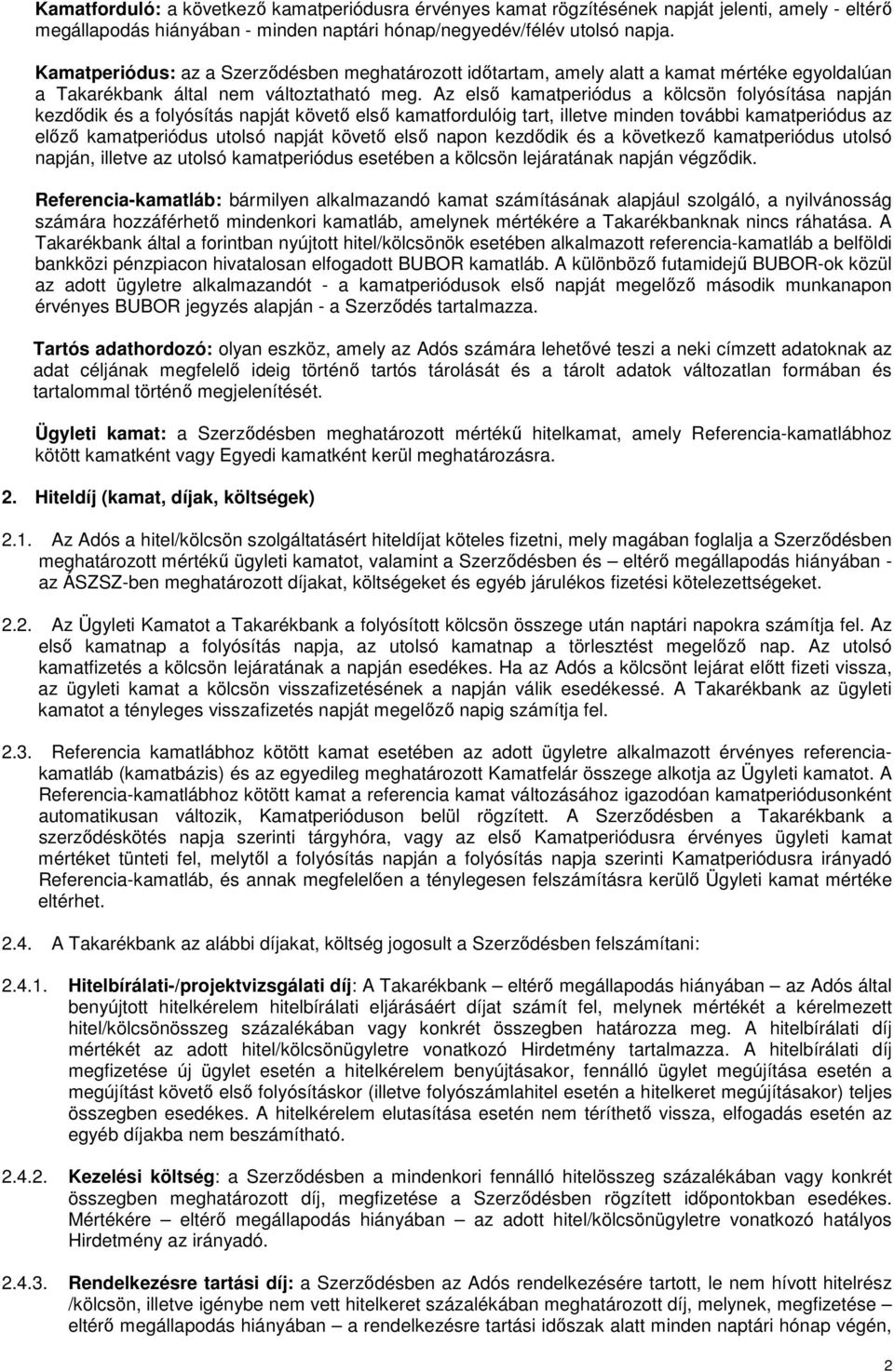 Az első kamatperiódus a kölcsön folyósítása napján kezdődik és a folyósítás napját követő első kamatfordulóig tart, illetve minden további kamatperiódus az előző kamatperiódus utolsó napját követő