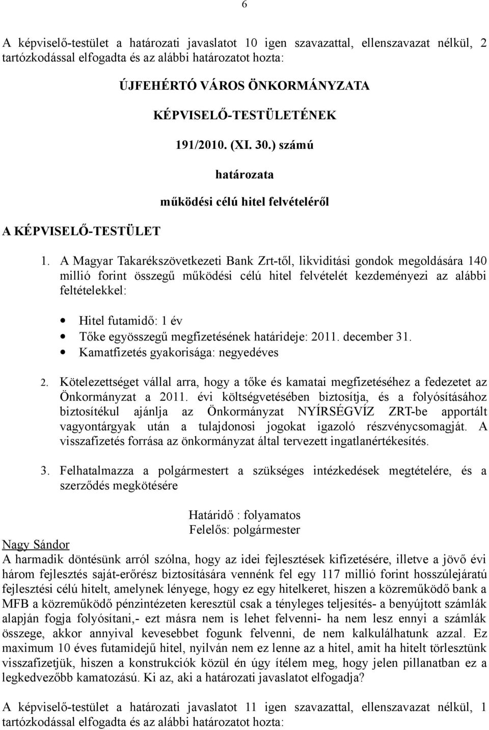 A Magyar Takarékszövetkezeti Bank Zrt-től, likviditási gondok megoldására 140 millió forint összegű működési célú hitel felvételét kezdeményezi az alábbi feltételekkel: Hitel futamidő: 1 év Tőke