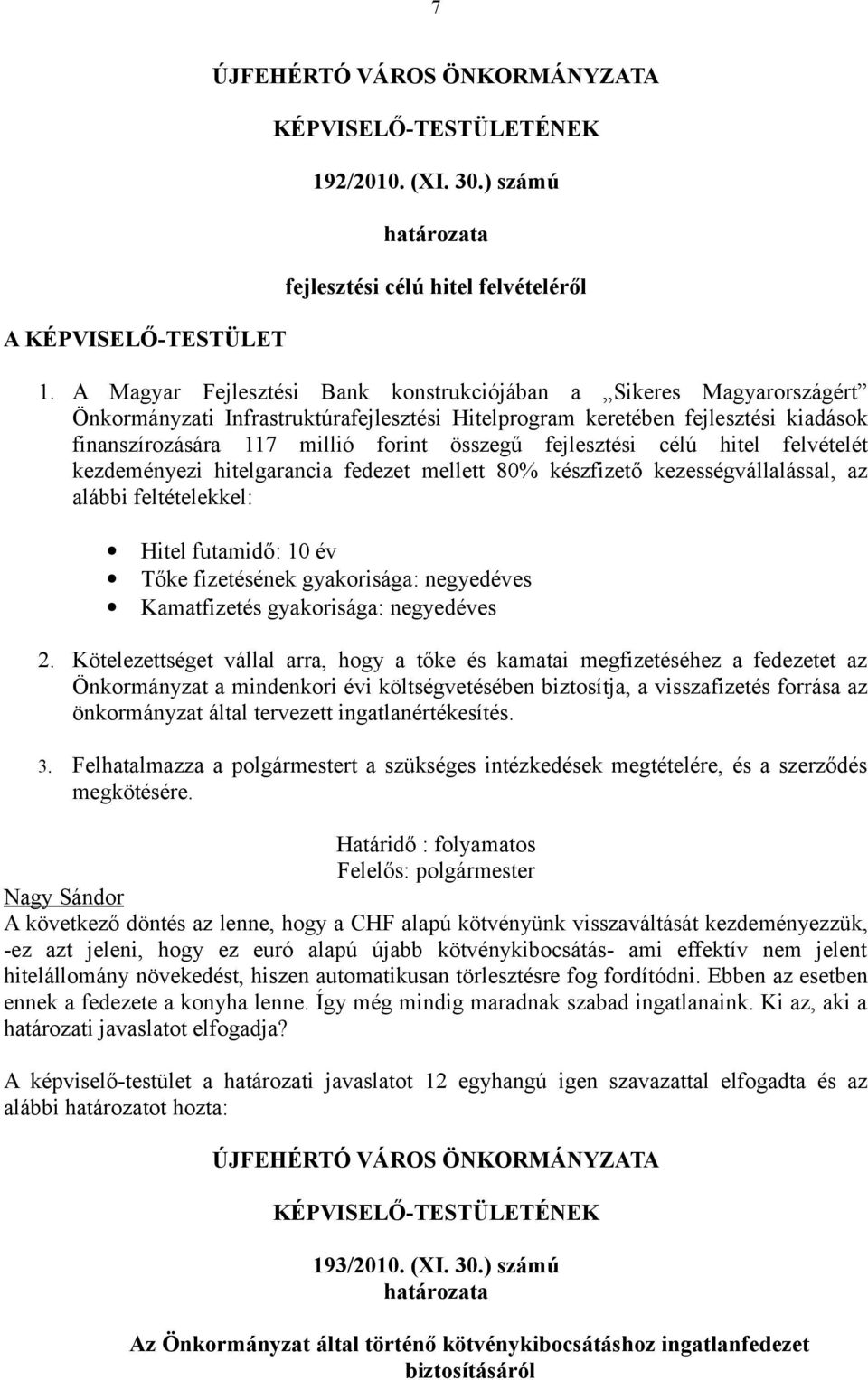 fejlesztési célú hitel felvételét kezdeményezi hitelgarancia fedezet mellett 80% készfizető kezességvállalással, az alábbi feltételekkel: Hitel futamidő: 10 év Tőke fizetésének gyakorisága: