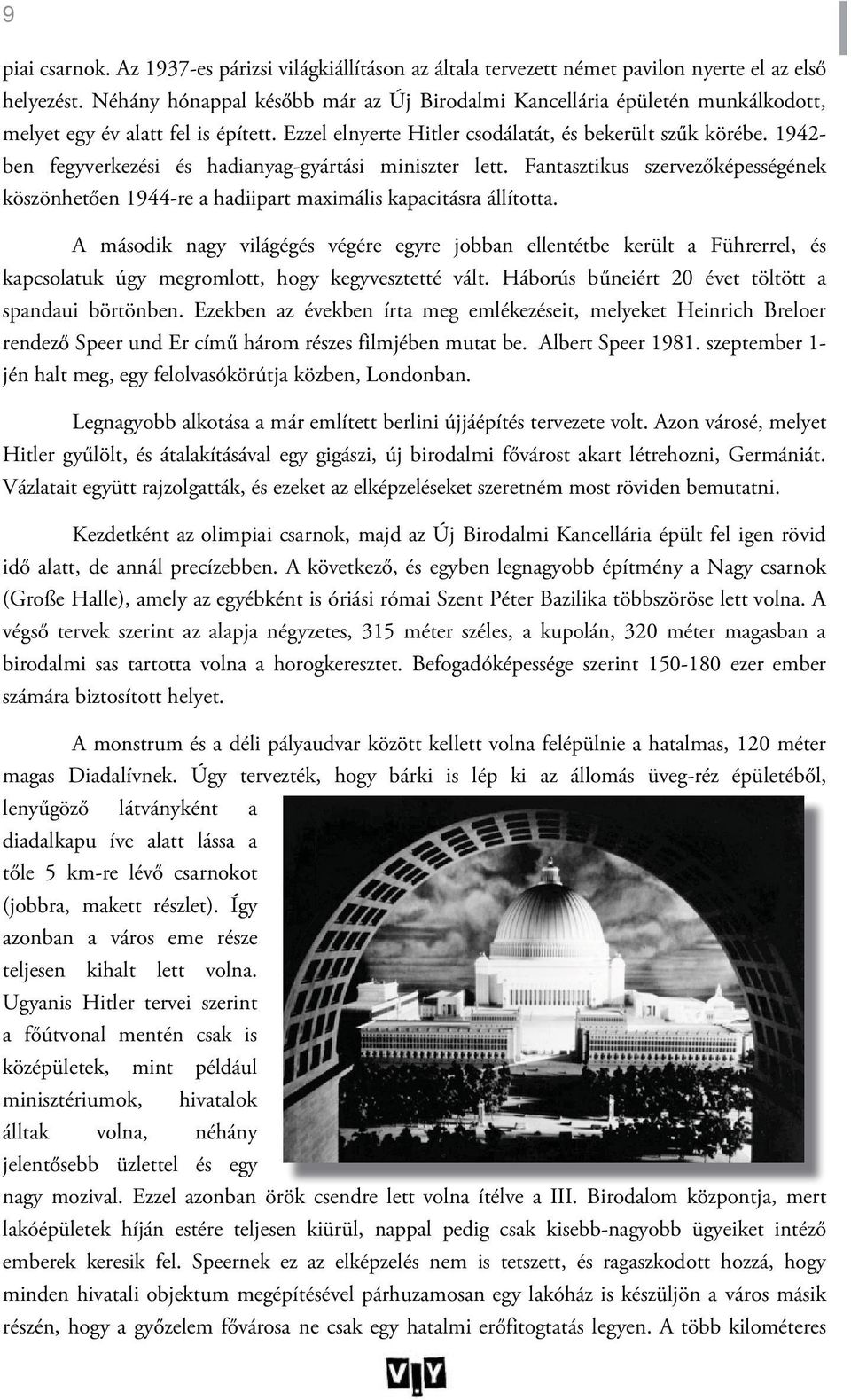 1942- ben fegyverkezési és hadianyag-gyártási miniszter lett. Fantasztikus szervezőképességének köszönhetően 1944-re a hadiipart maximális kapacitásra állította.