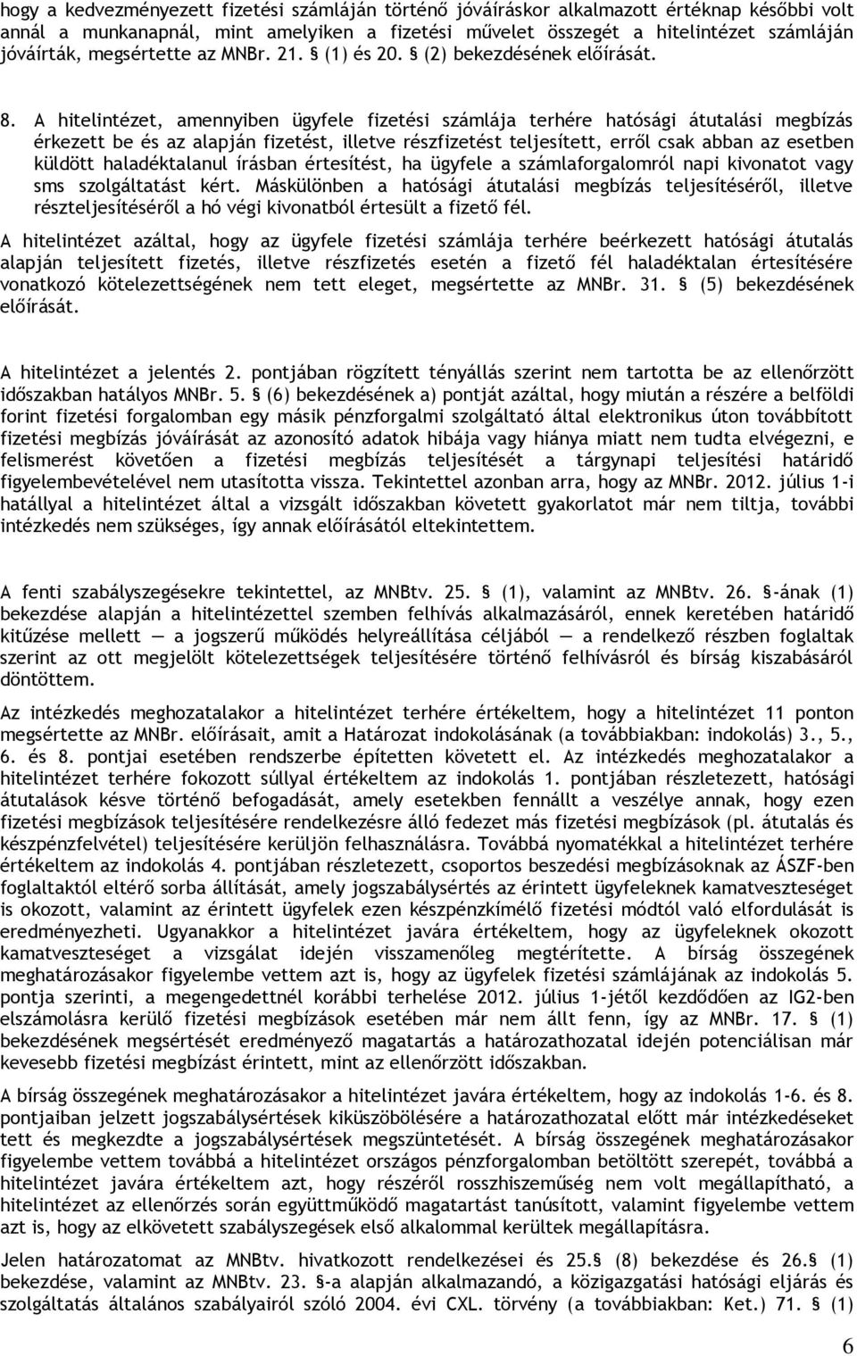 A hitelintézet, amennyiben ügyfele fizetési számlája terhére hatósági átutalási megbízás érkezett be és az alapján fizetést, illetve részfizetést teljesített, erről csak abban az esetben küldött