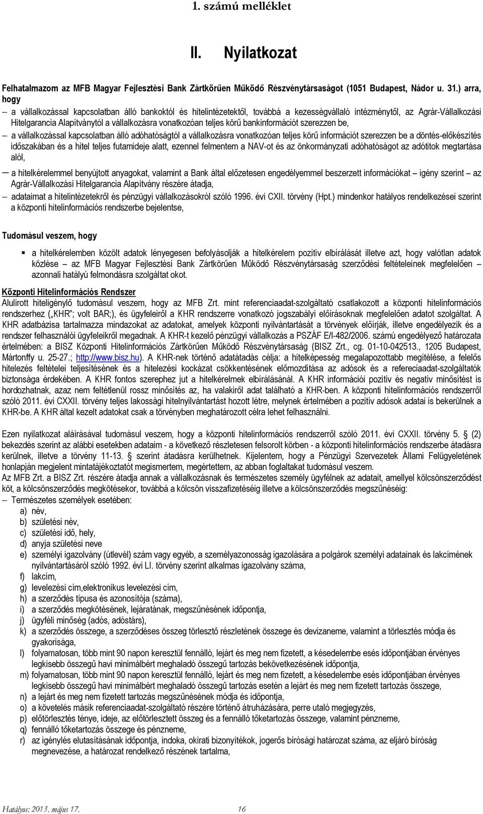 teljes körű bankinformációt szerezzen be, a vállalkozással kapcsolatban álló adóhatóságtól a vállalkozásra vonatkozóan teljes körű információt szerezzen be a döntés-előkészítés időszakában és a hitel