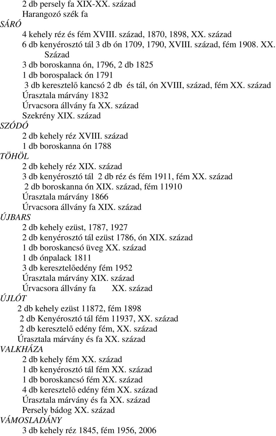 Század 3 db boroskanna ón, 1796, 2 db 1825 1 db borospalack ón 1791 3 db keresztelő kancsó 2 db és tál, ón XVIII, század, fém XX. század Úrasztala márvány 1832 Úrvacsora állvány fa XX.