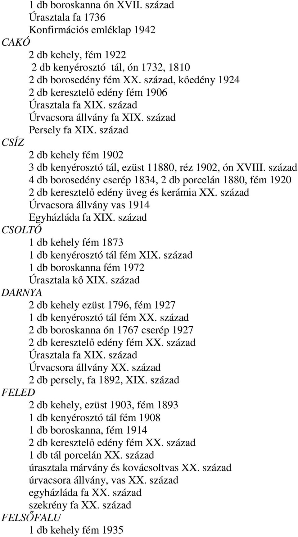 század CSÍZ 2 db kehely fém 1902 3 db kenyérosztó tál, ezüst 11880, réz 1902, ón XVIII. század 4 db borosedény cserép 1834, 2 db porcelán 1880, fém 1920 2 db keresztelő edény üveg és kerámia XX.