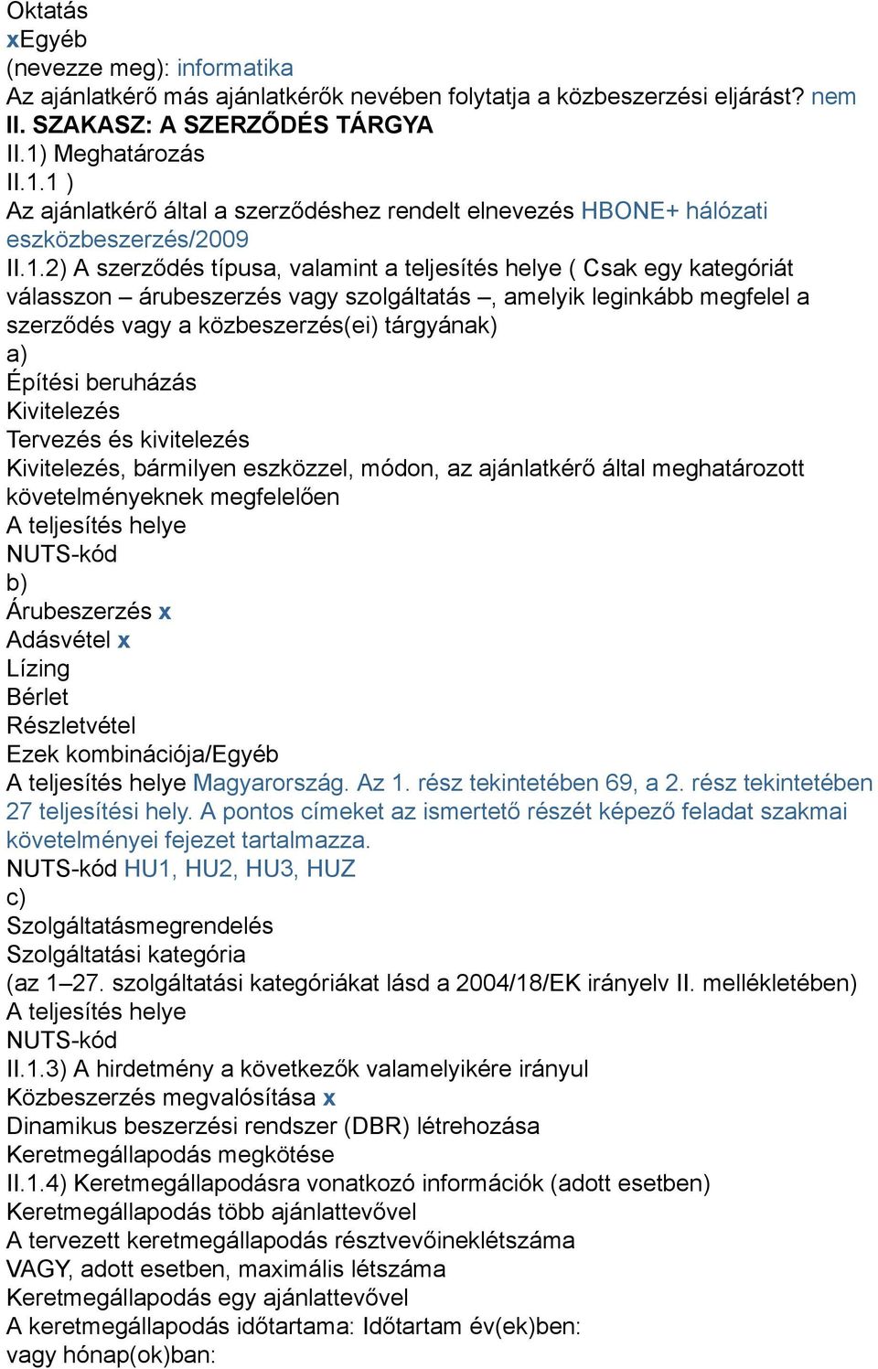 1 ) Az ajánlatkérő által a szerződéshez rendelt elnevezés HBONE+ hálózati eszközbeszerzés/2009 II.1.2) A szerződés típusa, valamint a teljesítés helye ( Csak egy kategóriát válasszon árubeszerzés