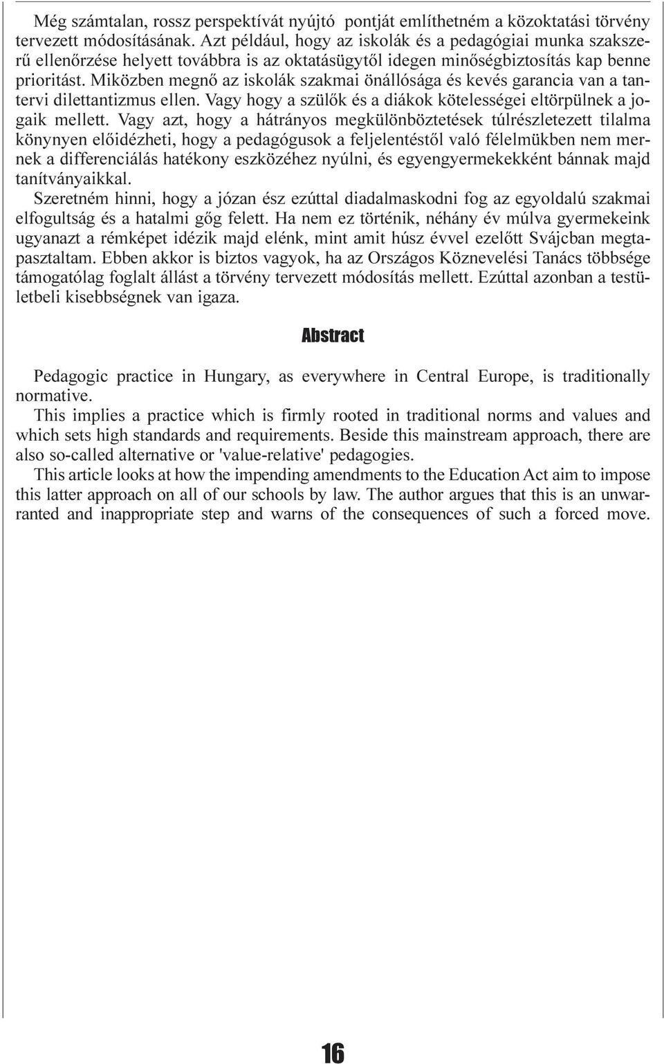 Miközben megnõ az iskolák szakmai önállósága és kevés garancia van a tantervi dilettantizmus ellen. Vagy hogy a szülõk és a diákok kötelességei eltörpülnek a jogaik mellett.