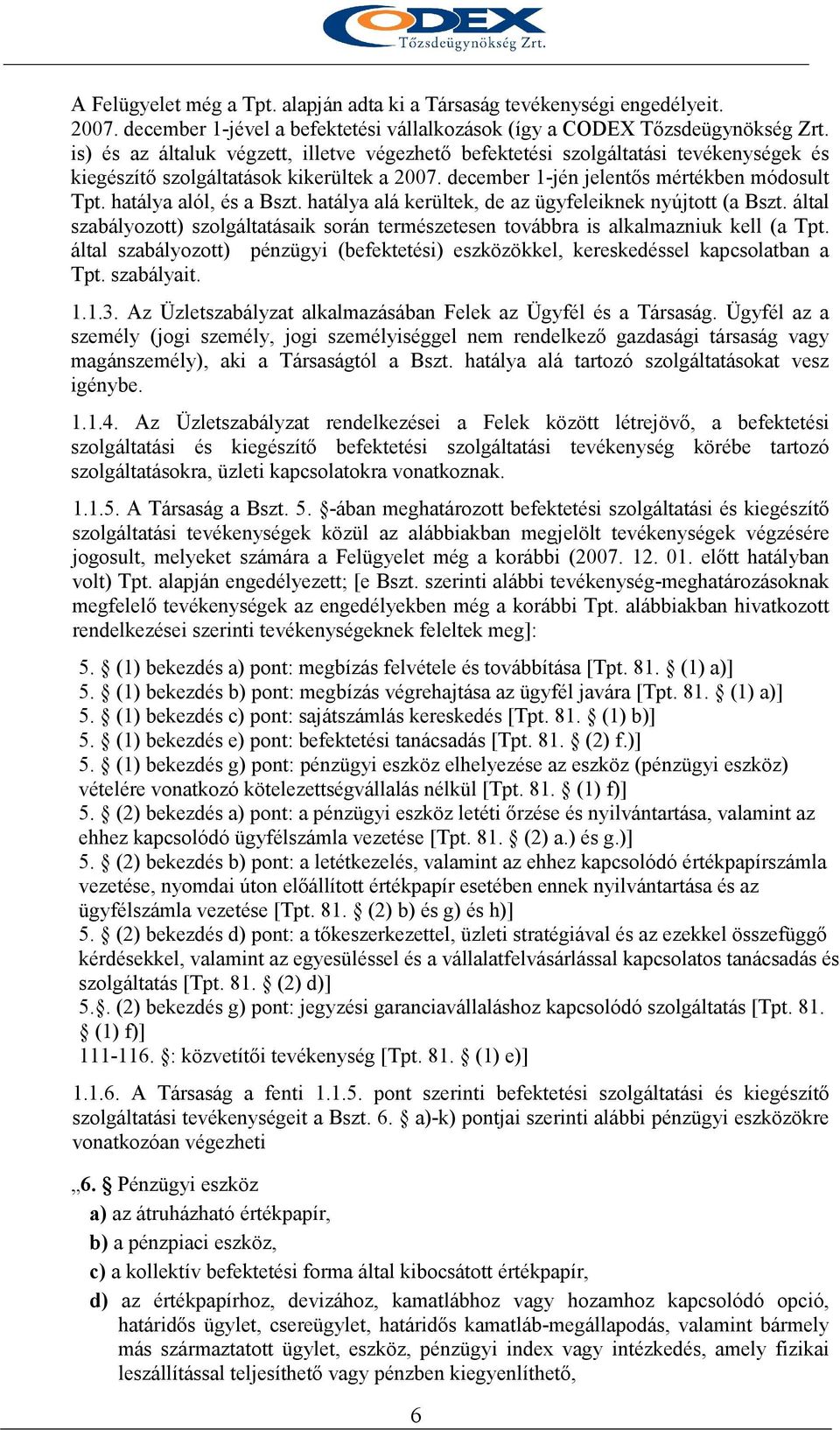 hatálya alól, és a Bszt. hatálya alá kerültek, de az ügyfeleiknek nyújtott (a Bszt. által szabályozott) szolgáltatásaik során természetesen továbbra is alkalmazniuk kell (a Tpt.