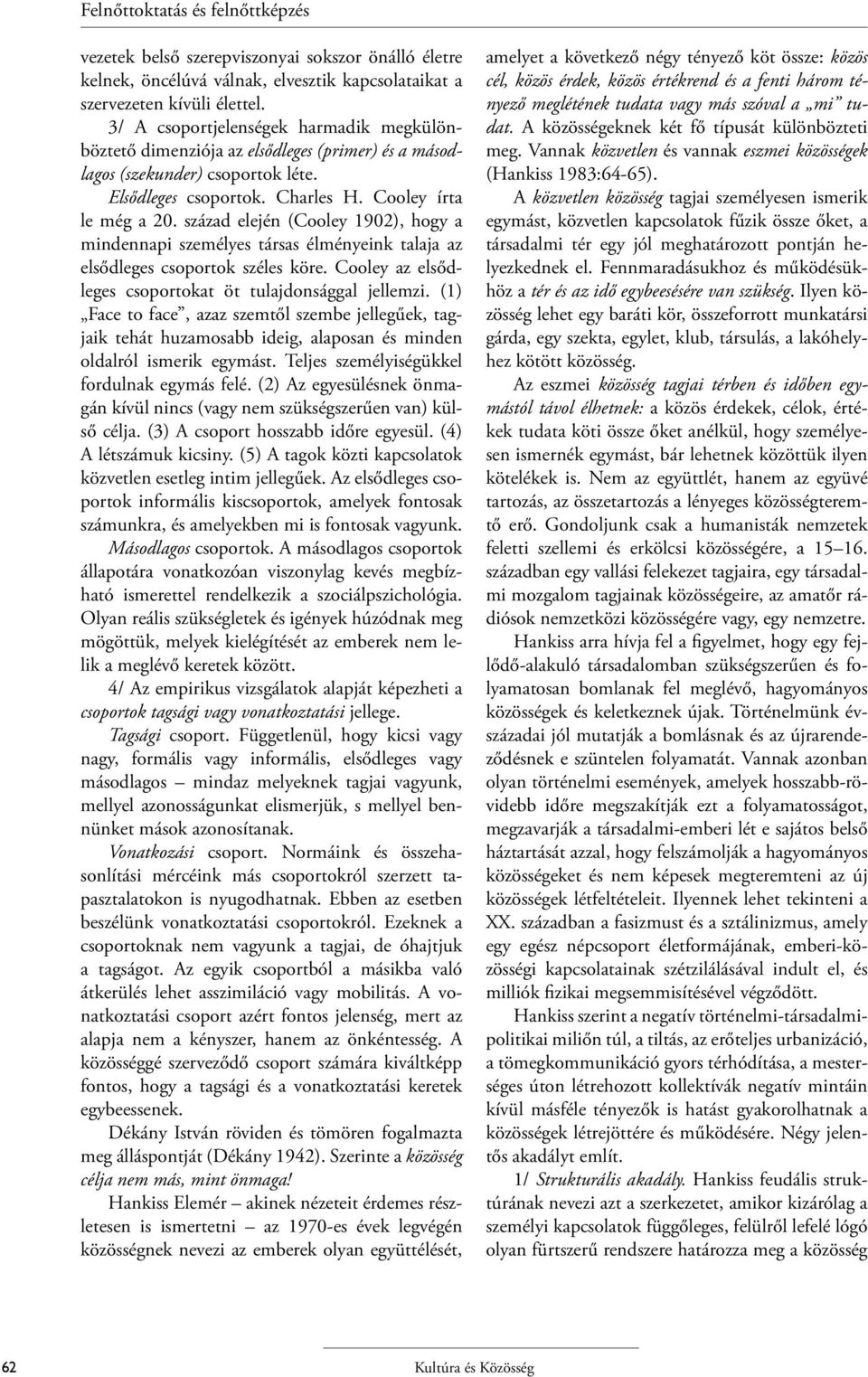 század elején (Cooley 1902), hogy a mindennapi személyes társas élményeink talaja az elsődleges csoportok széles köre. Cooley az elsődleges csoportokat öt tulajdonsággal jellemzi.