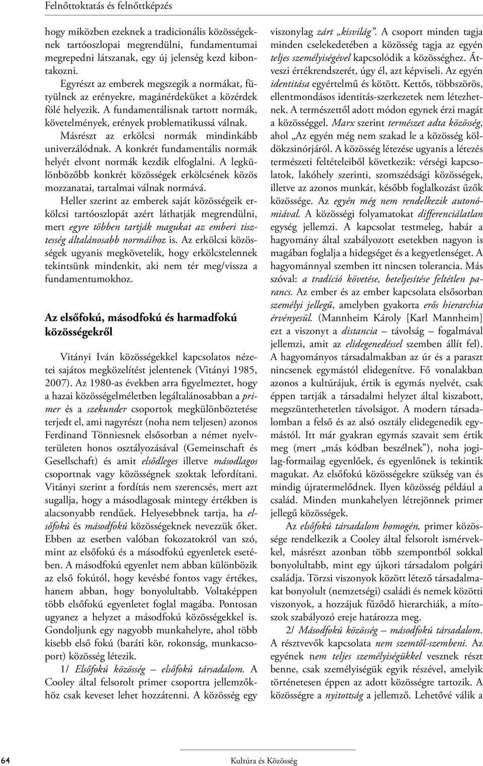 Másrészt az erkölcsi normák mindinkább univerzálódnak. A konkrét fundamentális normák helyét elvont normák kezdik elfoglalni.