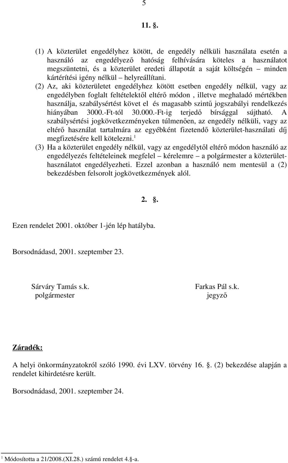 (2) Az, aki közterületet engedélyhez kötött esetben engedély nélkül, vagy az engedélyben foglalt feltételektől eltérő módon, illetve meghaladó mértékben használja, szabálysértést követ el és magasabb