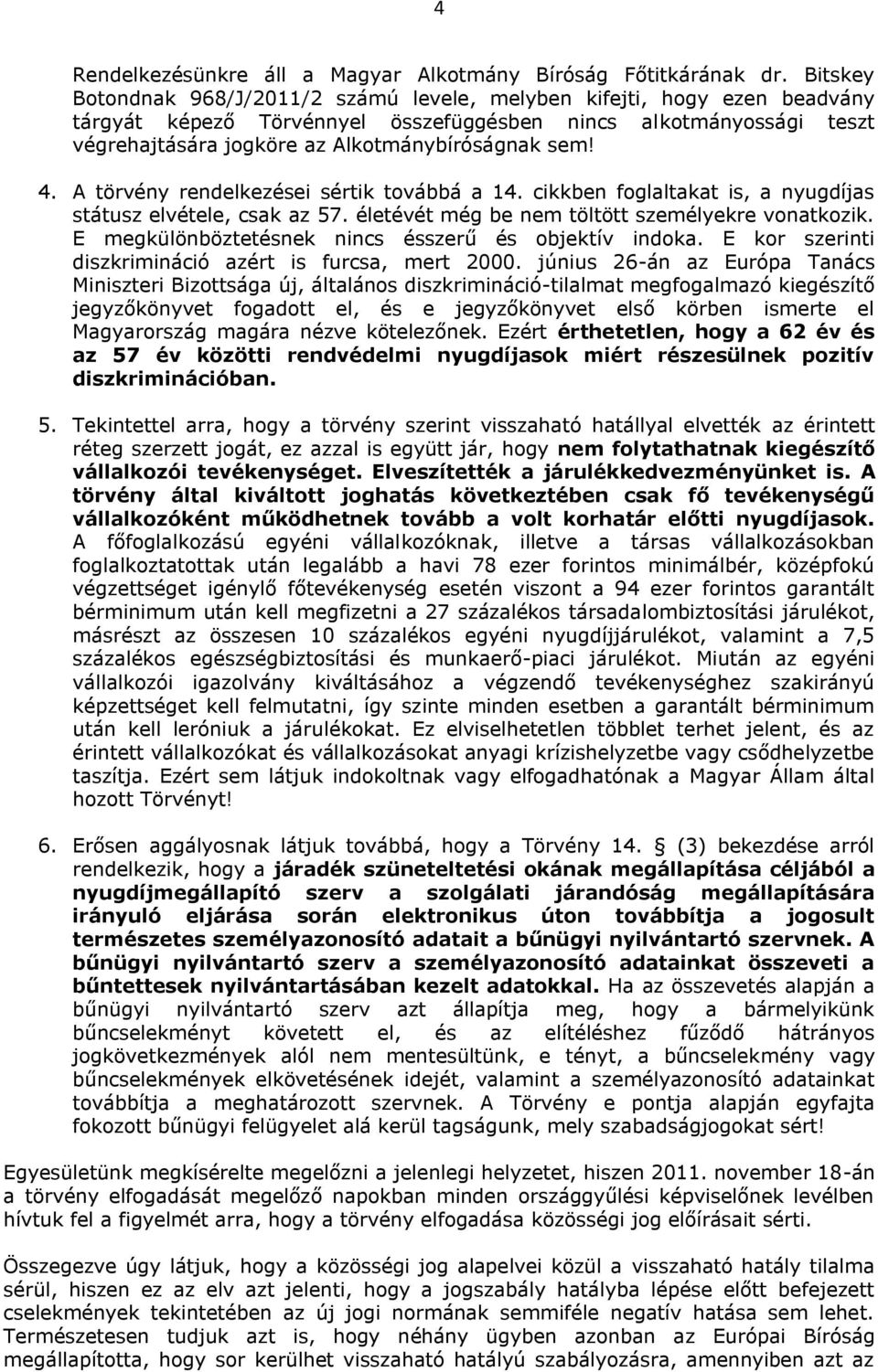 4. A törvény rendelkezései sértik továbbá a 14. cikkben foglaltakat is, a nyugdíjas státusz elvétele, csak az 57. életévét még be nem töltött személyekre vonatkozik.