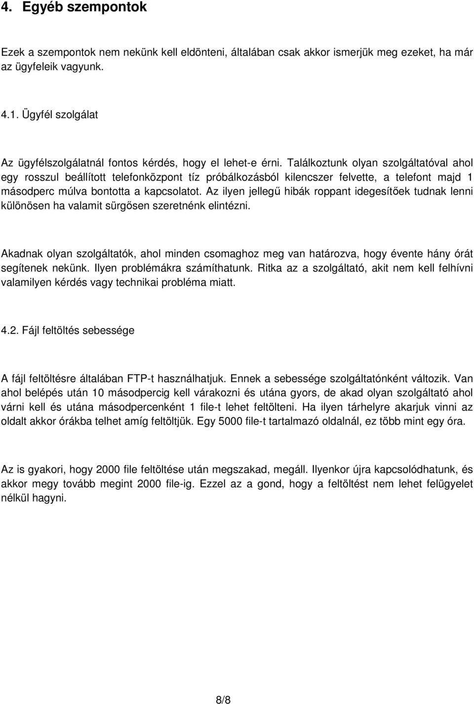 Találkoztunk olyan szolgáltatóval ahol egy rosszul beállított telefonközpont tíz próbálkozásból kilencszer felvette, a telefont majd 1 másodperc múlva bontotta a kapcsolatot.