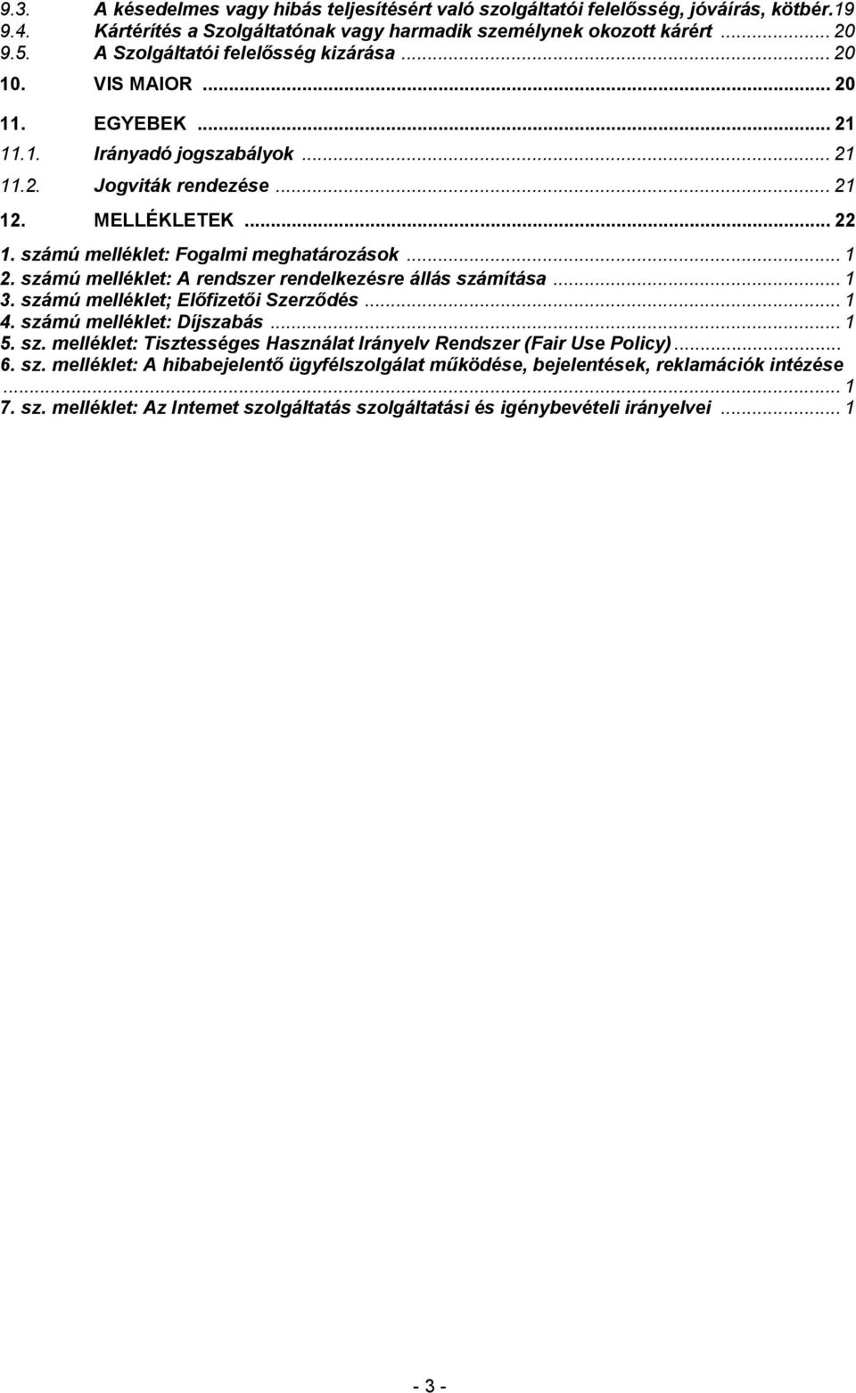 számú melléklet: Fogalmi meghatározások... 1 2. számú melléklet: A rendszer rendelkezésre állás számítása... 1 3. számú melléklet; Elıfizetıi Szerzıdés... 1 4. számú melléklet: Díjszabás... 1 5. sz. melléklet: Tisztességes Használat Irányelv Rendszer (Fair Use Policy).