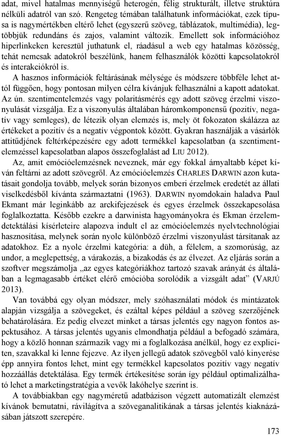 Emellett sok információhoz hiperlinkeken keresztül juthatunk el, ráadásul a web egy hatalmas közösség, tehát nemcsak adatokról beszélünk, hanem felhasználók közötti kapcsolatokról és interakciókról