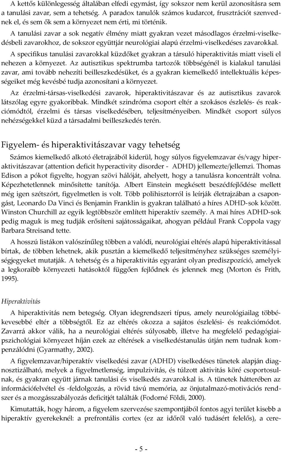 A tanulási zavar a sok negatív élmény miatt gyakran vezet másodlagos érzelmi-viselkedésbeli zavarokhoz, de sokszor együttjár neurológiai alapú érzelmi-viselkedéses zavarokkal.