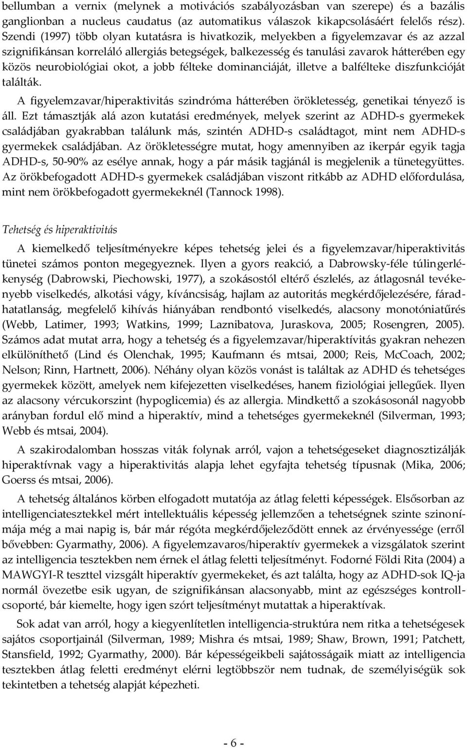 neurobiológiai okot, a jobb félteke dominanciáját, illetve a balfélteke diszfunkcióját találták. A figyelemzavar/hiperaktivitás szindróma hátterében örökletesség, genetikai tényező is áll.