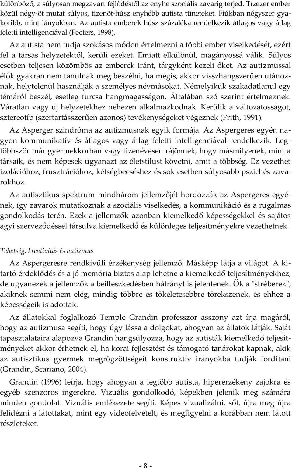 Az autista nem tudja szokásos módon értelmezni a többi ember viselkedését, ezért fél a társas helyzetektől, kerüli ezeket. Emiatt elkülönül, magányossá válik.