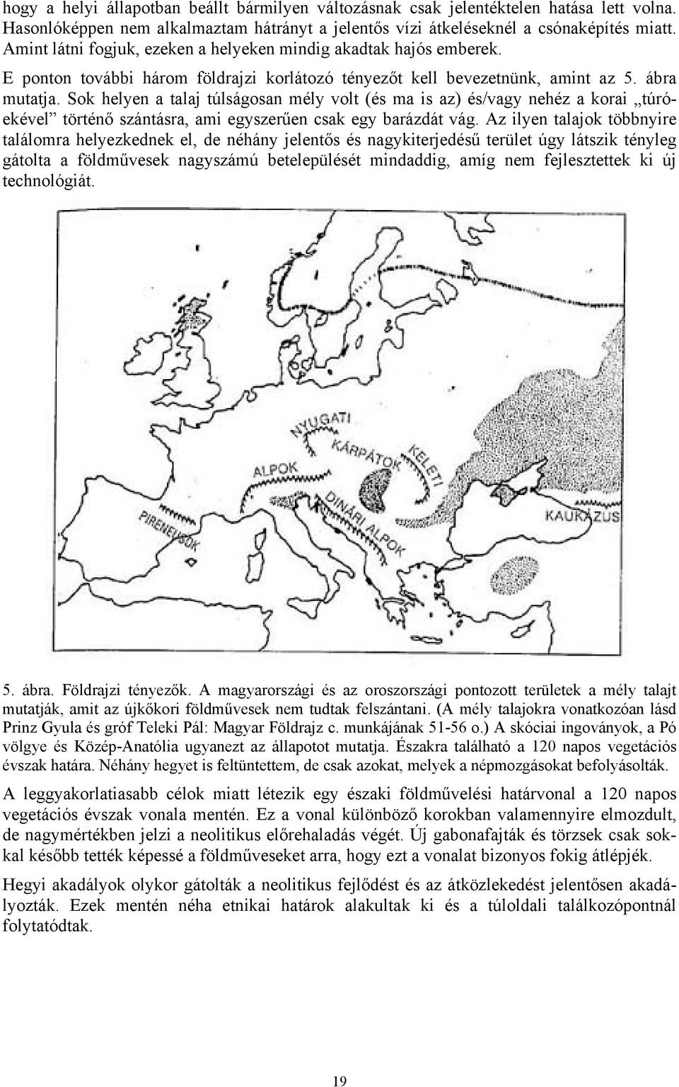 Sok helyen a talaj túlságosan mély volt (és ma is az) és/vagy nehéz a korai túróekével történő szántásra, ami egyszerűen csak egy barázdát vág.