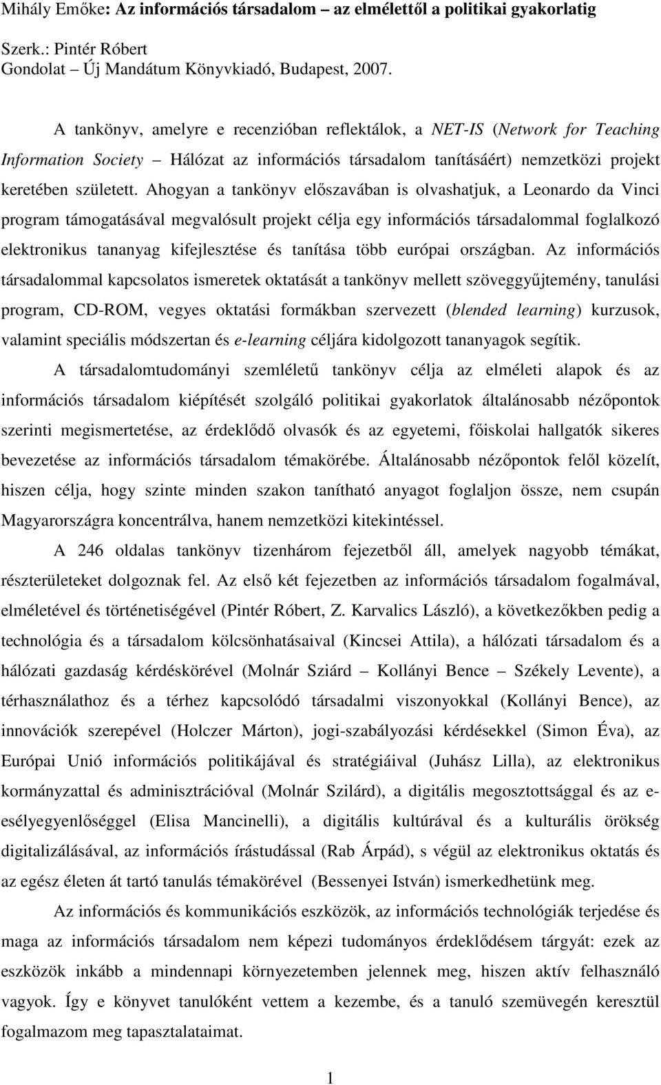 Ahogyan a tankönyv elıszavában is olvashatjuk, a Leonardo da Vinci program támogatásával megvalósult projekt célja egy információs társadalommal foglalkozó elektronikus tananyag kifejlesztése és