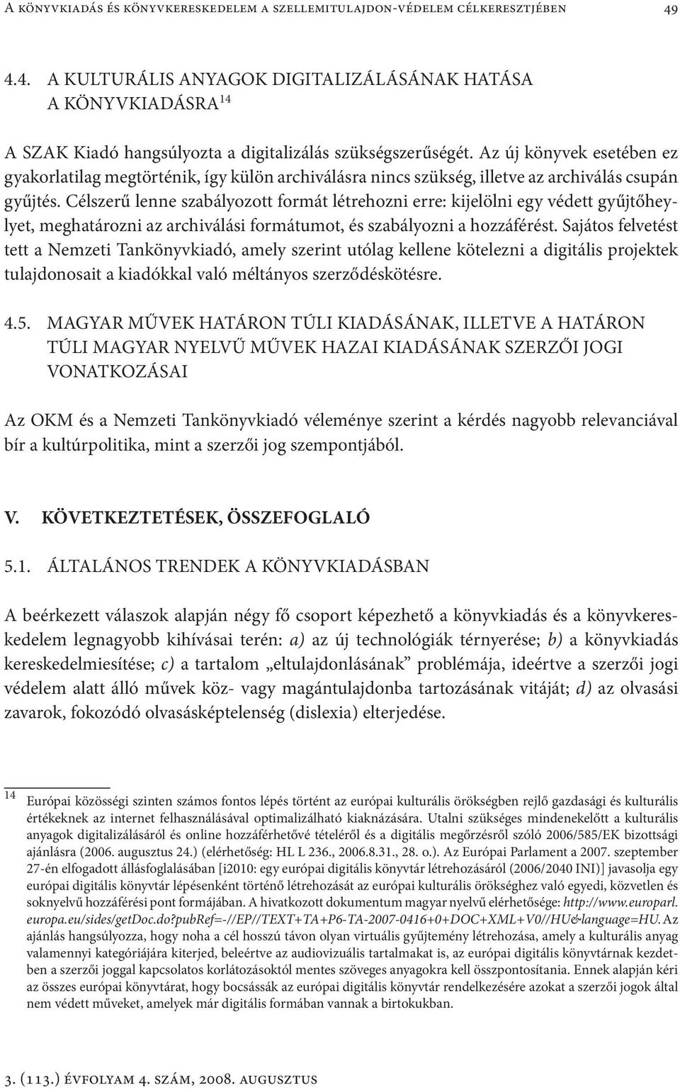 Az új könyvek esetében ez gyakorlatilag megtörténik, így külön archiválásra nincs szükség, illetve az archiválás csupán gyűjtés.