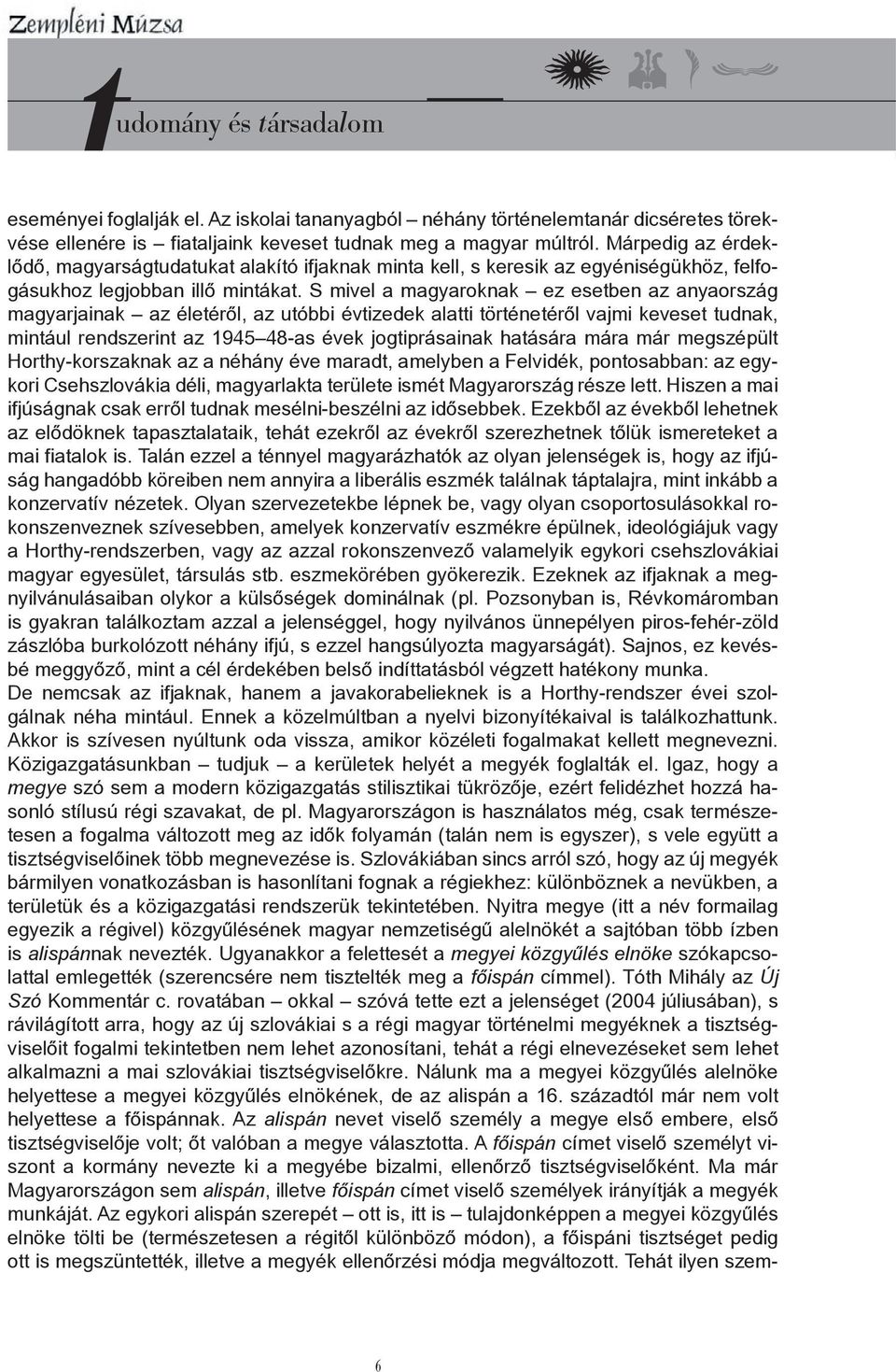 S mivel a magyaroknak ez esetben az anyaország magyarjainak az életéről, az utóbbi évtizedek alatti történetéről vajmi keveset tudnak, mintául rendszerint az 1945 48-as évek jogtiprásainak hatására