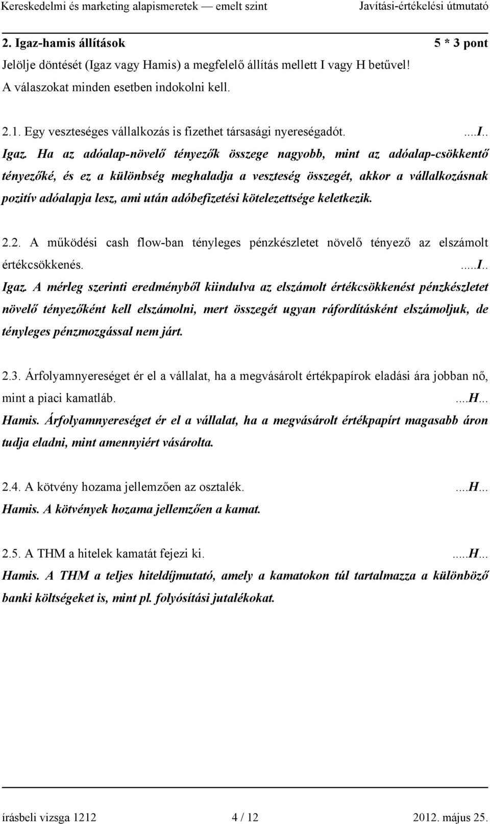 Ha az adóalap-növelő tényezők összege nagyobb, mint az adóalap-csökkentő tényezőké, és ez a különbség meghaladja a veszteség összegét, akkor a vállalkozásnak pozitív adóalapja lesz, ami után