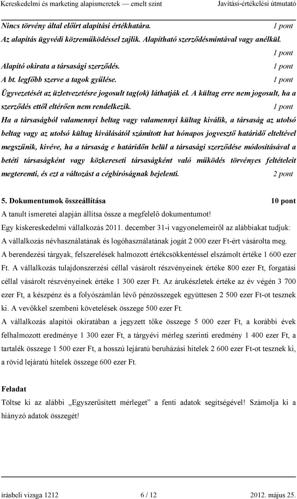 Ha a társaságból valamennyi beltag vagy valamennyi kültag kiválik, a társaság az utolsó beltag vagy az utolsó kültag kiválásától számított hat hónapos jogvesztő határidő elteltével megszűnik, kivéve,