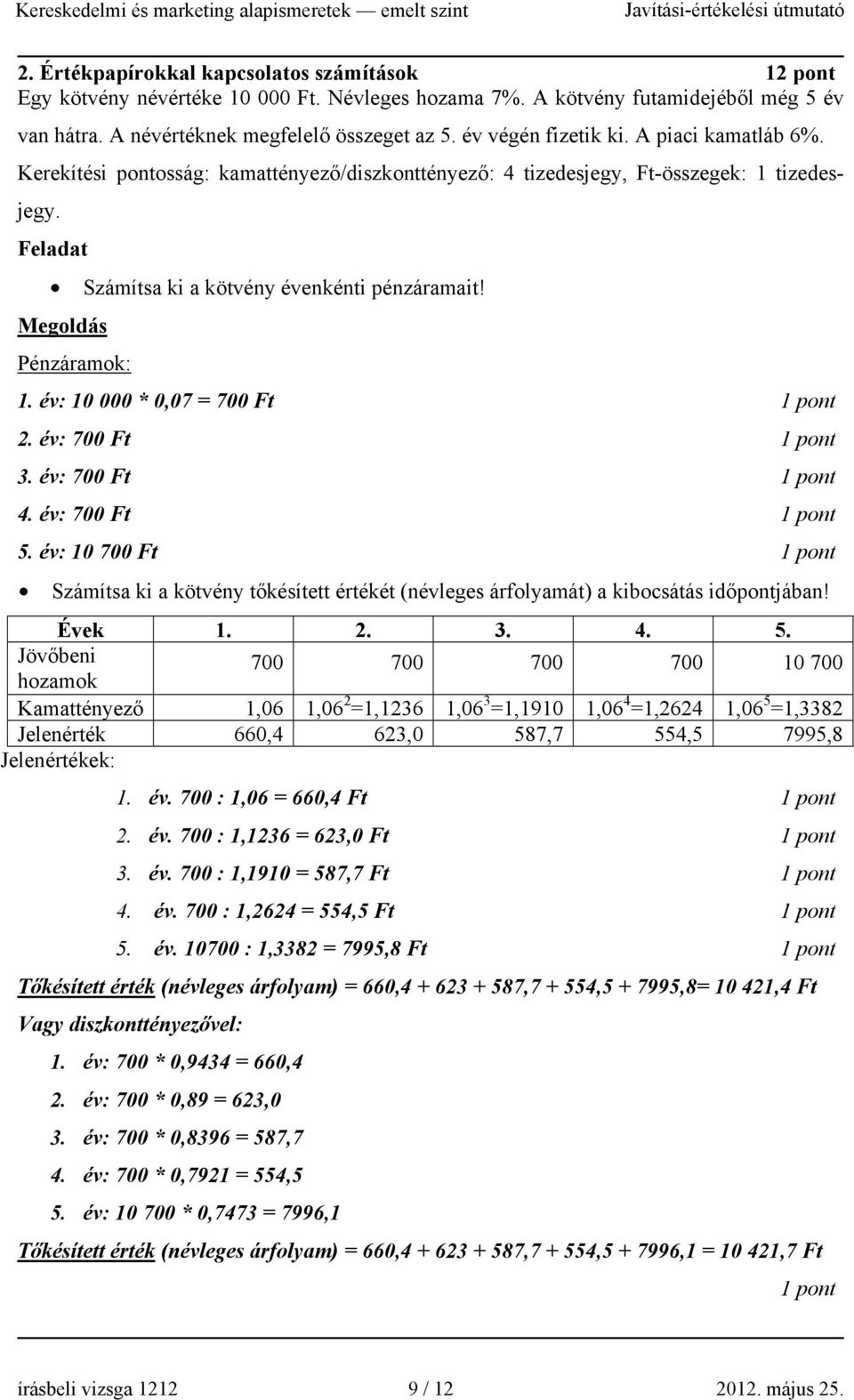 Megoldás Pénzáramok: 1. év: 10 000 * 0,07 = 700 Ft 2. év: 700 Ft 3. év: 700 Ft 4. év: 700 Ft 5. év: 10 700 Ft Számítsa ki a kötvény tőkésített értékét (névleges árfolyamát) a kibocsátás időpontjában!