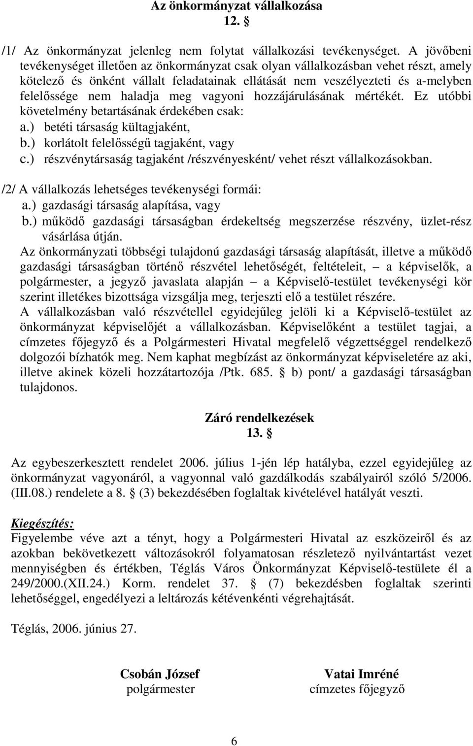 meg vagyoni hozzájárulásának mértékét. Ez utóbbi követelmény betartásának érdekében csak: a.) betéti társaság kültagjaként, b.) korlátolt felelősségű tagjaként, vagy c.