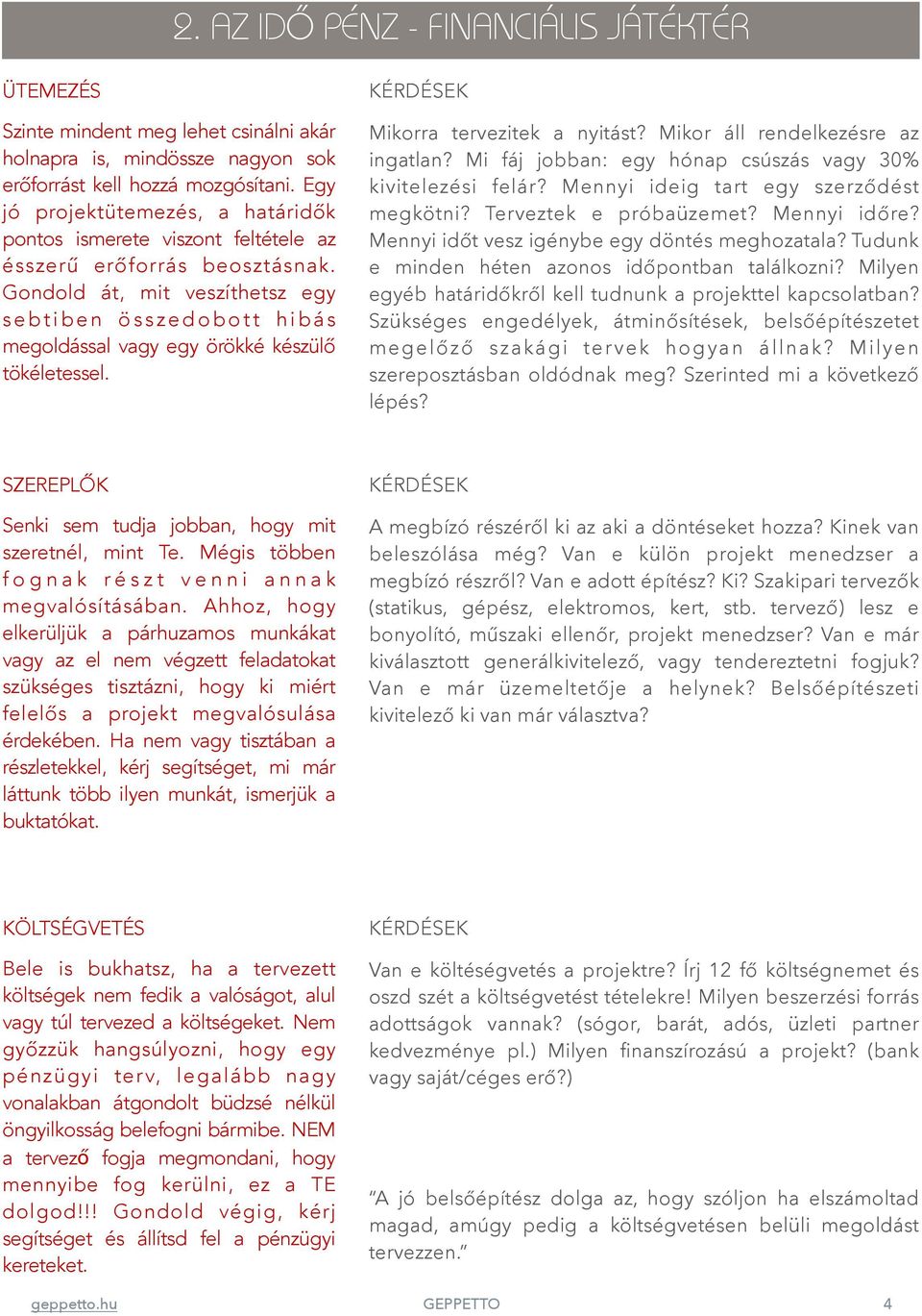 Gondold át, mit veszíthetsz egy sebtiben összedobott hibás megoldással vagy egy örökké készülő tökéletessel. Mikorra tervezitek a nyitást? Mikor áll rendelkezésre az ingatlan?