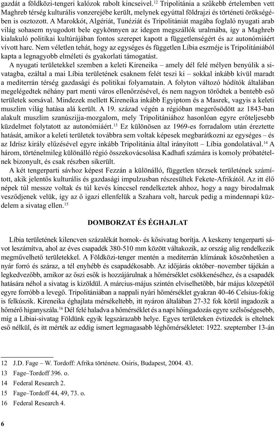 A Marokkót, Algériát, Tunéziát és Tripolitániát magába foglaló nyugati arab világ sohasem nyugodott bele egykönnyen az idegen megszállók uralmába, így a Maghreb kialakuló politikai kultúrájában