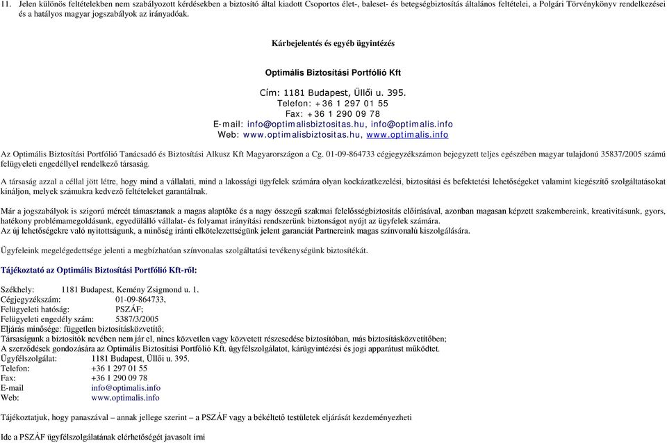 Telefon: +36 1 297 01 55 Fax: +36 1 290 09 78 E-mail: info@optimalisbiztositas.hu, info@optimalis.info Web: www.optimalisbiztositas.hu, www.optimalis.info Az Optimális Biztosítási Portfólió Tanácsadó és Biztosítási Alkusz Kft Magyarországon a Cg.