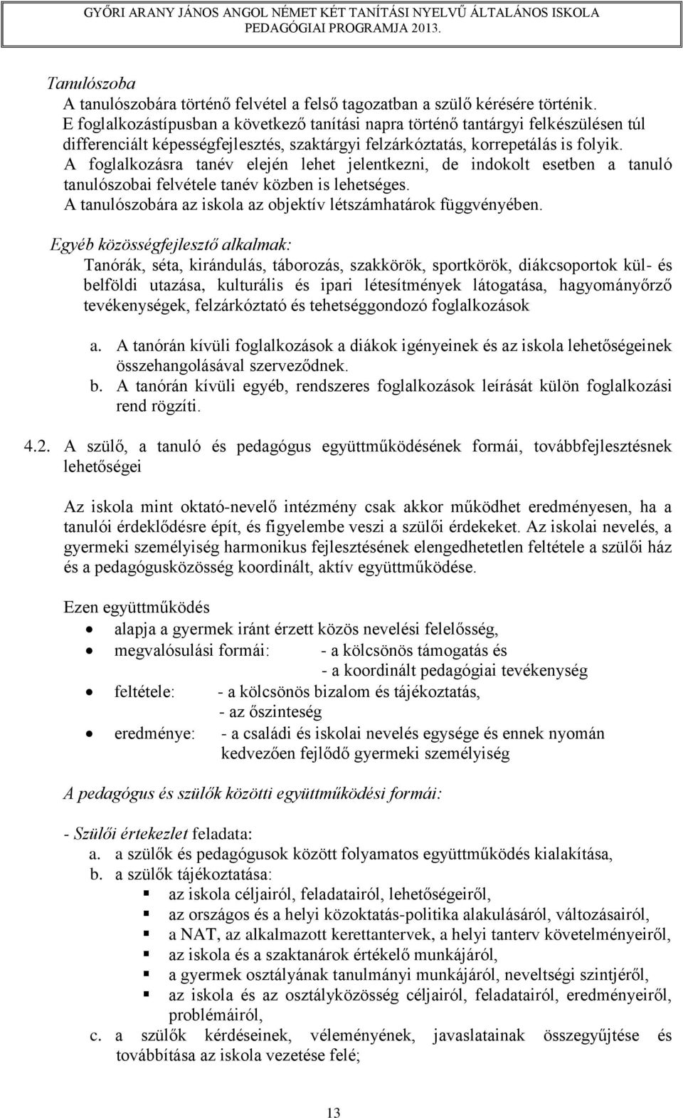 A foglalkozásra tanév elején lehet jelentkezni, de indokolt esetben a tanuló tanulószobai felvétele tanév közben is lehetséges. A tanulószobára az iskola az objektív létszámhatárok függvényében.