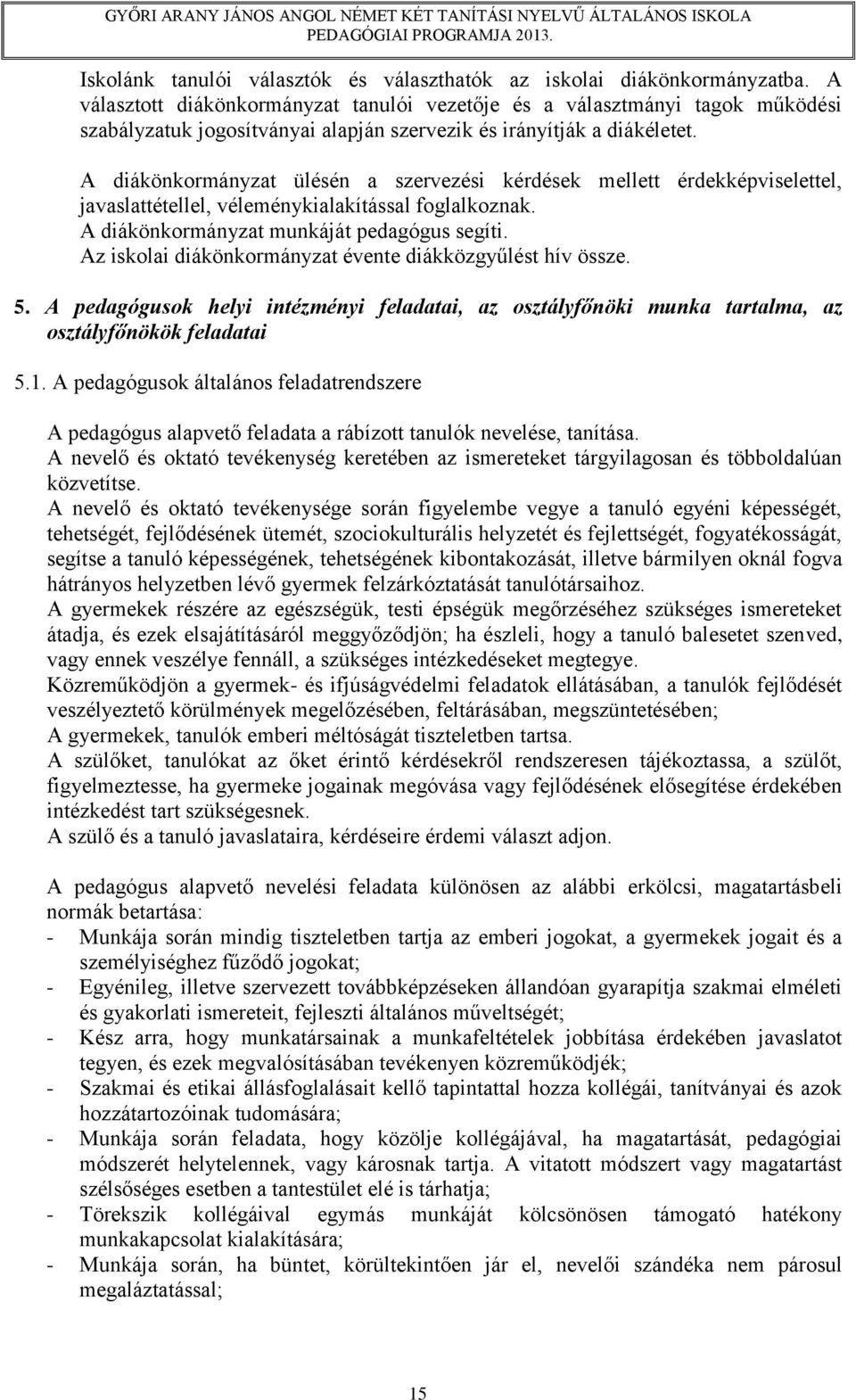 A diákönkormányzat ülésén a szervezési kérdések mellett érdekképviselettel, javaslattétellel, véleménykialakítással foglalkoznak. A diákönkormányzat munkáját pedagógus segíti.