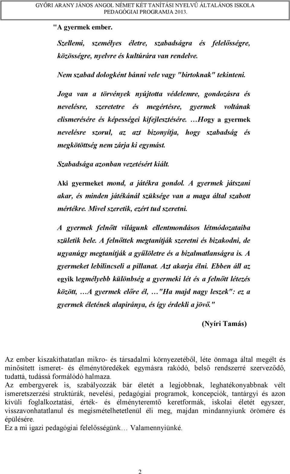 Hogy a gyermek nevelésre szorul, az azt bizonyítja, hogy szabadság és megkötöttség nem zárja ki egymást. Szabadsága azonban vezetésért kiált. Aki gyermeket mond, a játékra gondol.