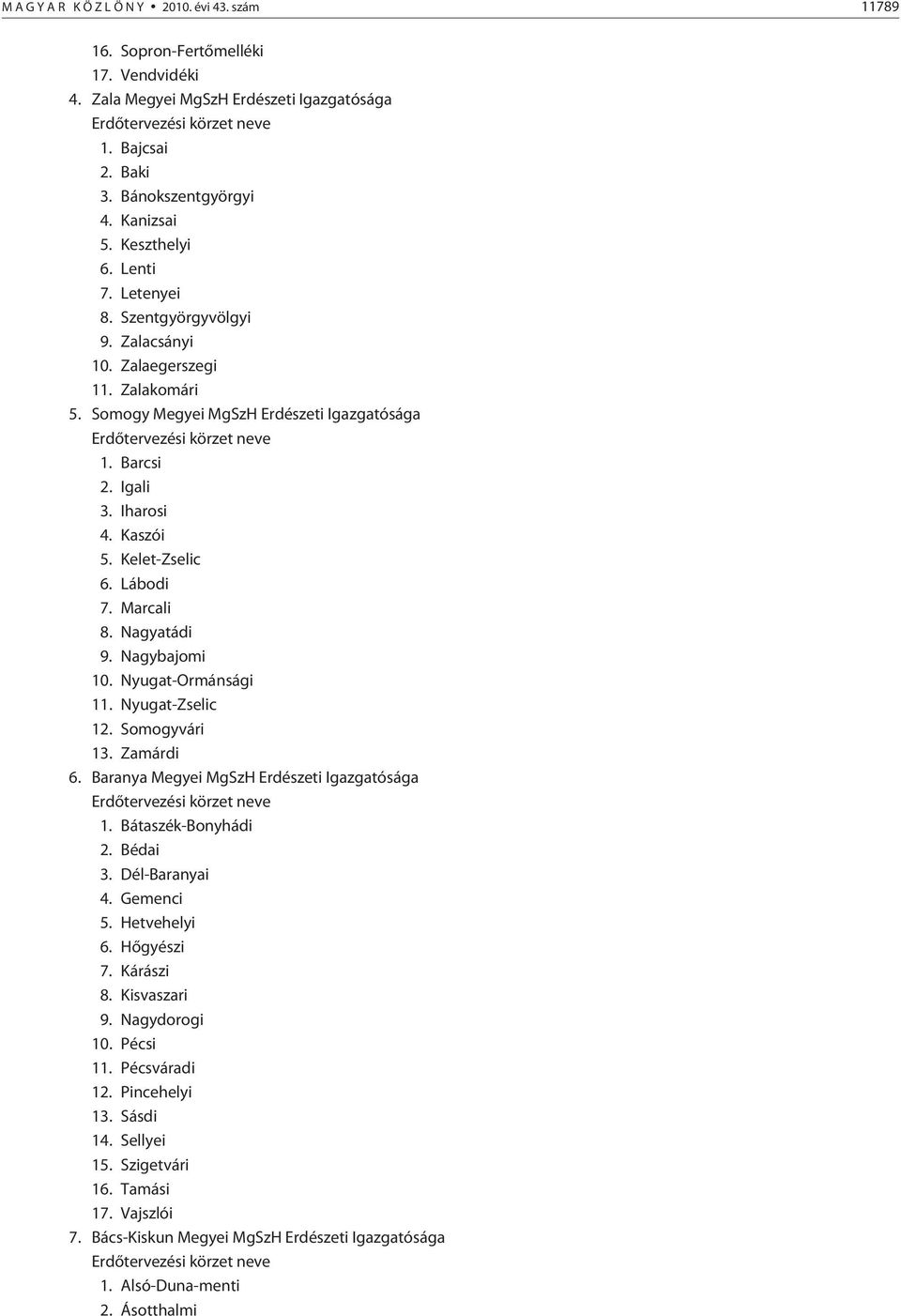 Somogy Megyei MgSzH Erdészeti Igazgatósága Erdõtervezési körzet neve 1. Barcsi 2. Igali 3. Iharosi 4. Kaszói 5. Kelet-Zselic 6. Lábodi 7. Marcali 8. Nagyatádi 9. Nagybajomi 10. Nyugat-Ormánsági 11.