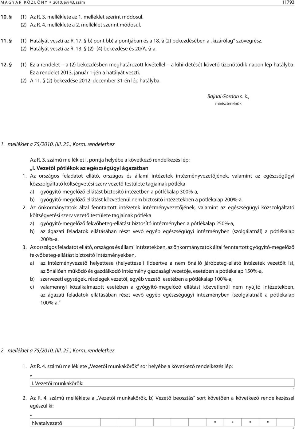 (1) Ez a rendelet a (2) bekezdésben meghatározott kivétellel a kihirdetését követõ tizenötödik napon lép hatályba. Ez a rendelet 2013. január 1-jén a hatályát veszti. (2) A 11. (2) bekezdése 2012.