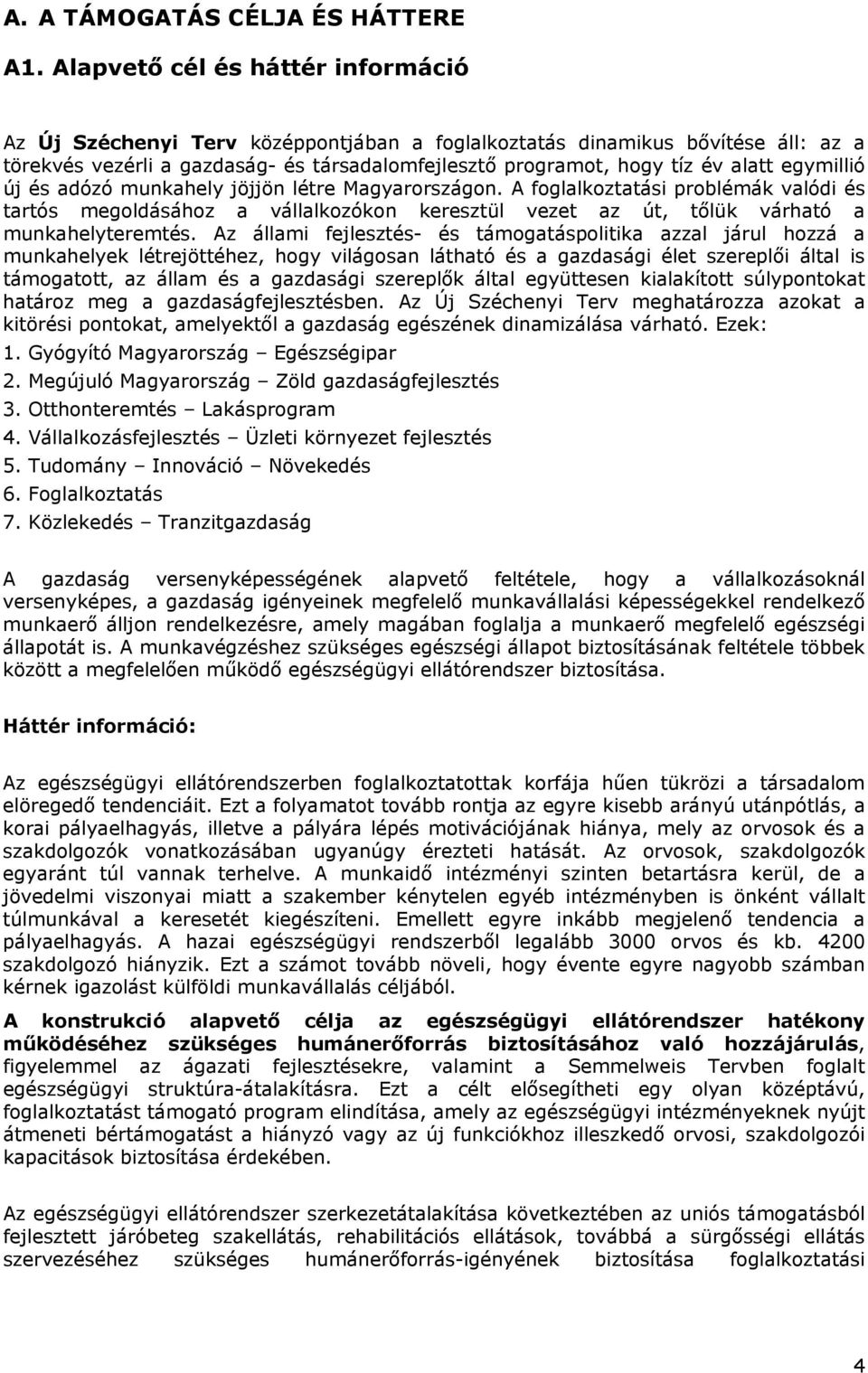 egymillió új és adózó munkahely jöjjön létre Magyarországon. A foglalkoztatási problémák valódi és tartós megoldásához a vállalkozókon keresztül vezet az út, tőlük várható a munkahelyteremtés.